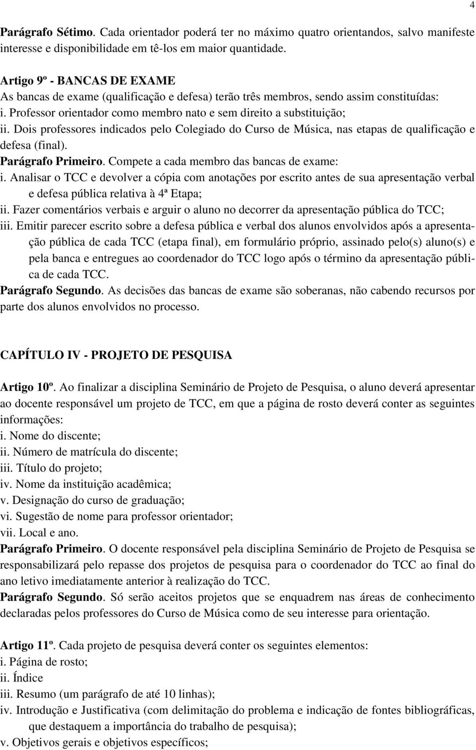 Dois professores indicados pelo Colegiado do Curso de Música, nas etapas de qualificação e defesa (final). Parágrafo Primeiro. Compete a cada membro das bancas de exame: i.