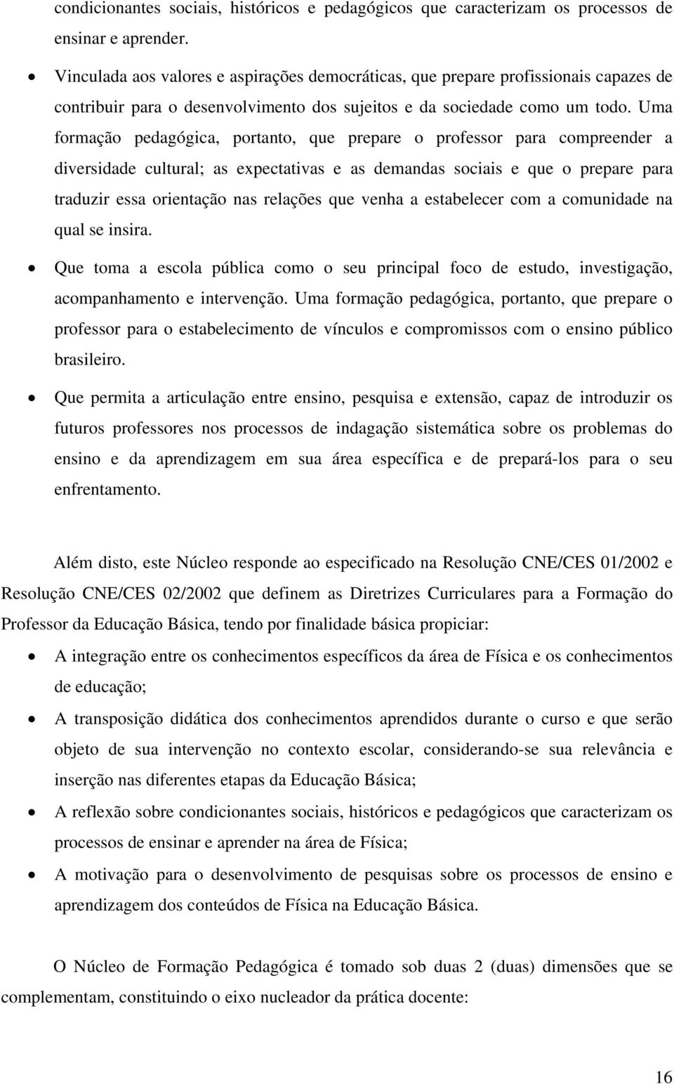 Uma formação pedagógica, portanto, que prepare o professor para compreender a diversidade cultural; as expectativas e as demandas sociais e que o prepare para traduzir essa orientação nas relações