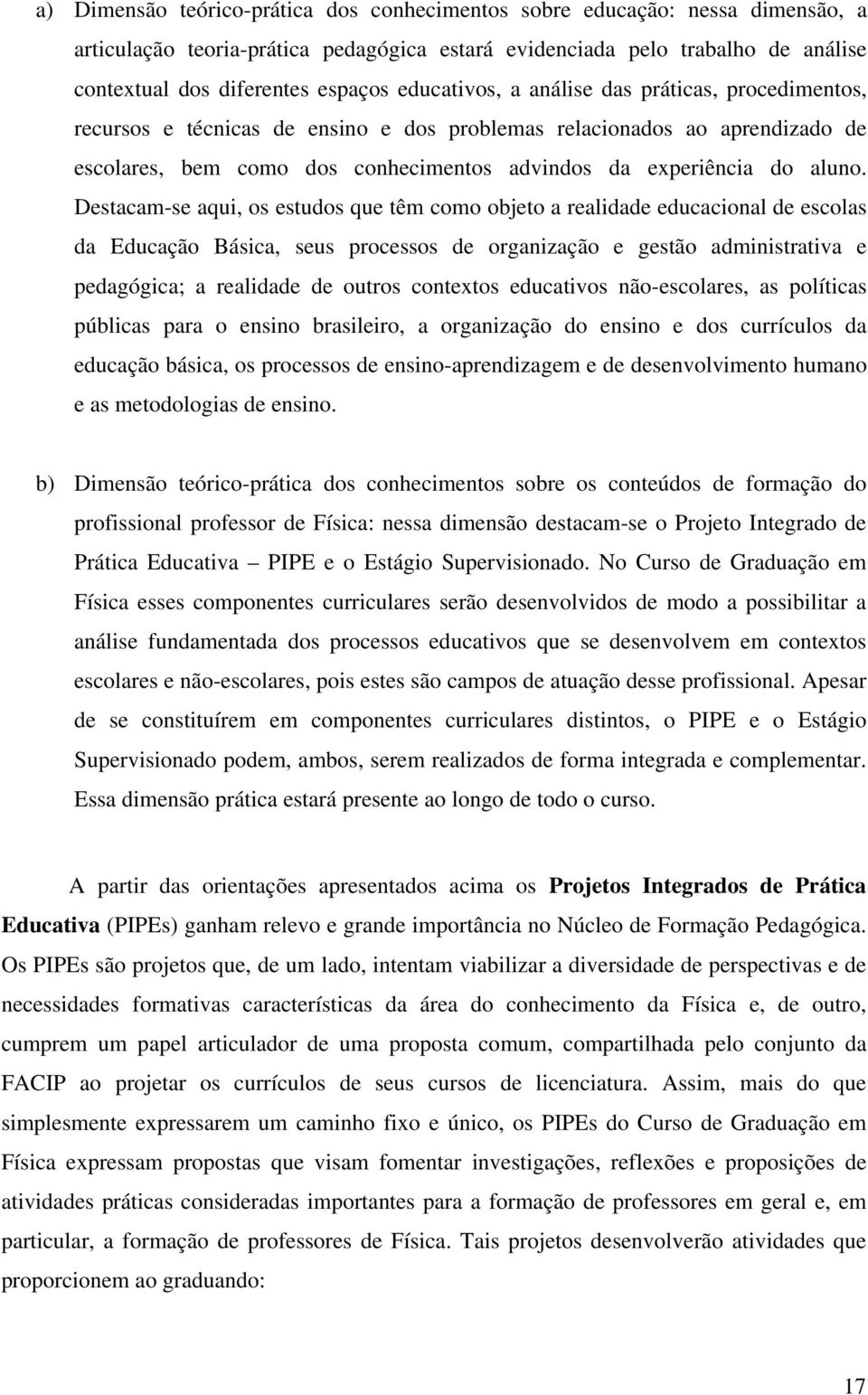 Destacam-se aqui, os estudos que têm como objeto a realidade educacional de escolas da Educação Básica, seus processos de organização e gestão administrativa e pedagógica; a realidade de outros