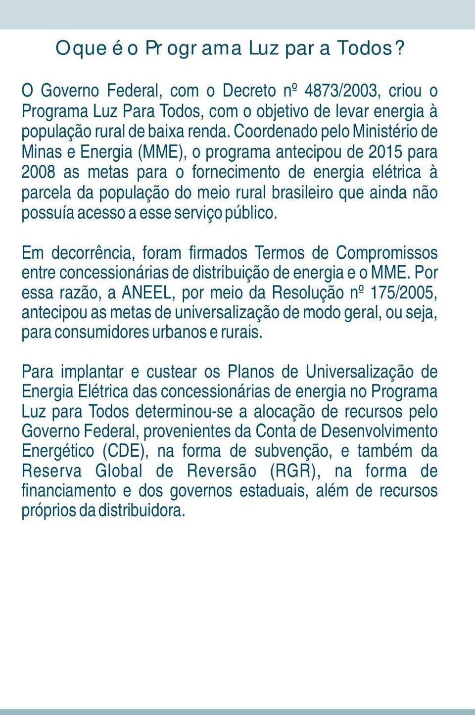 não possuía acesso a esse serviço público. Em decorrência, foram firmados Termos de Compromissos entre concessionárias de distribuição de energia e o MME.