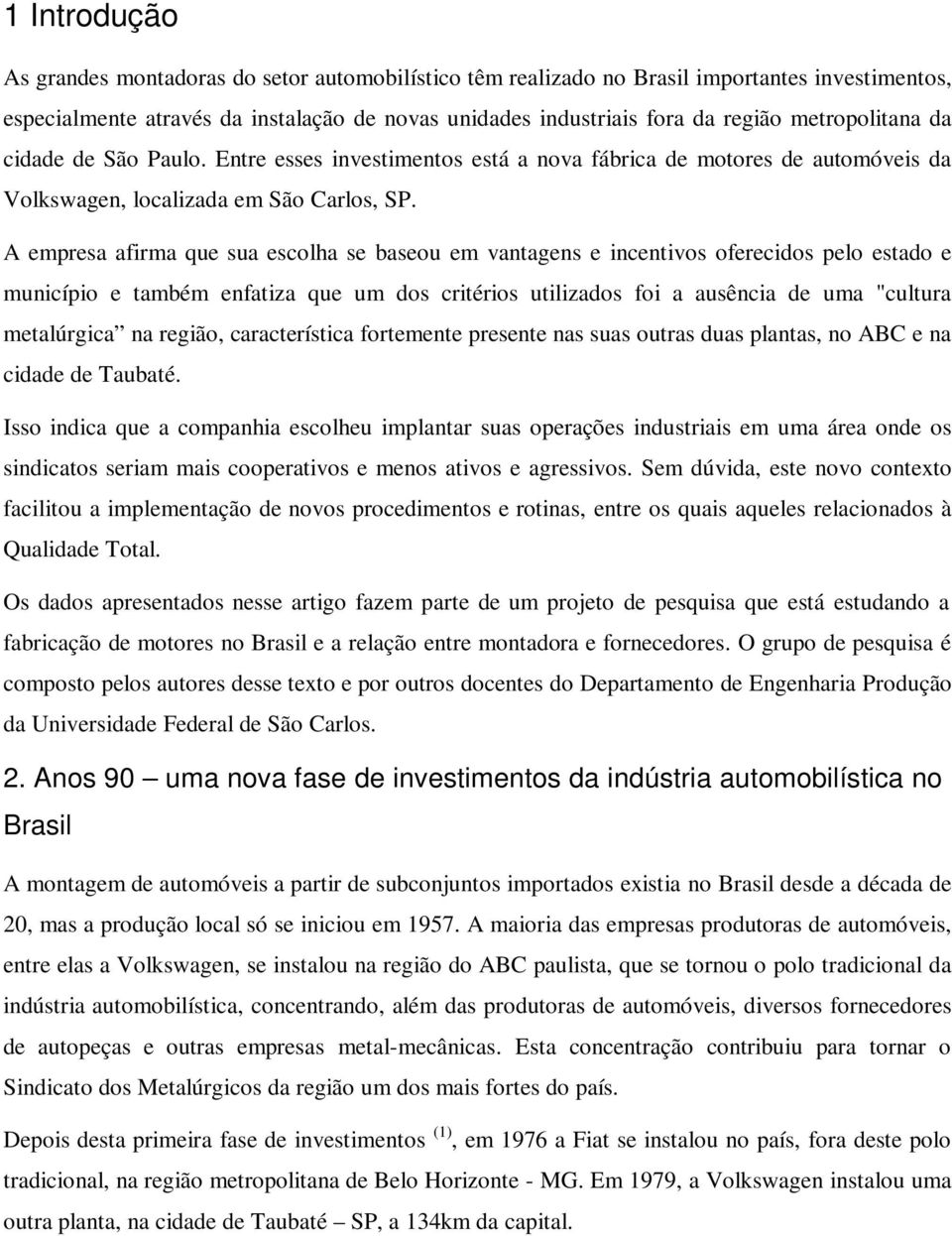 A empresa afirma que sua escolha se baseou em vantagens e incentivos oferecidos pelo estado e município e também enfatiza que um dos critérios utilizados foi a ausência de uma "cultura metalúrgica na