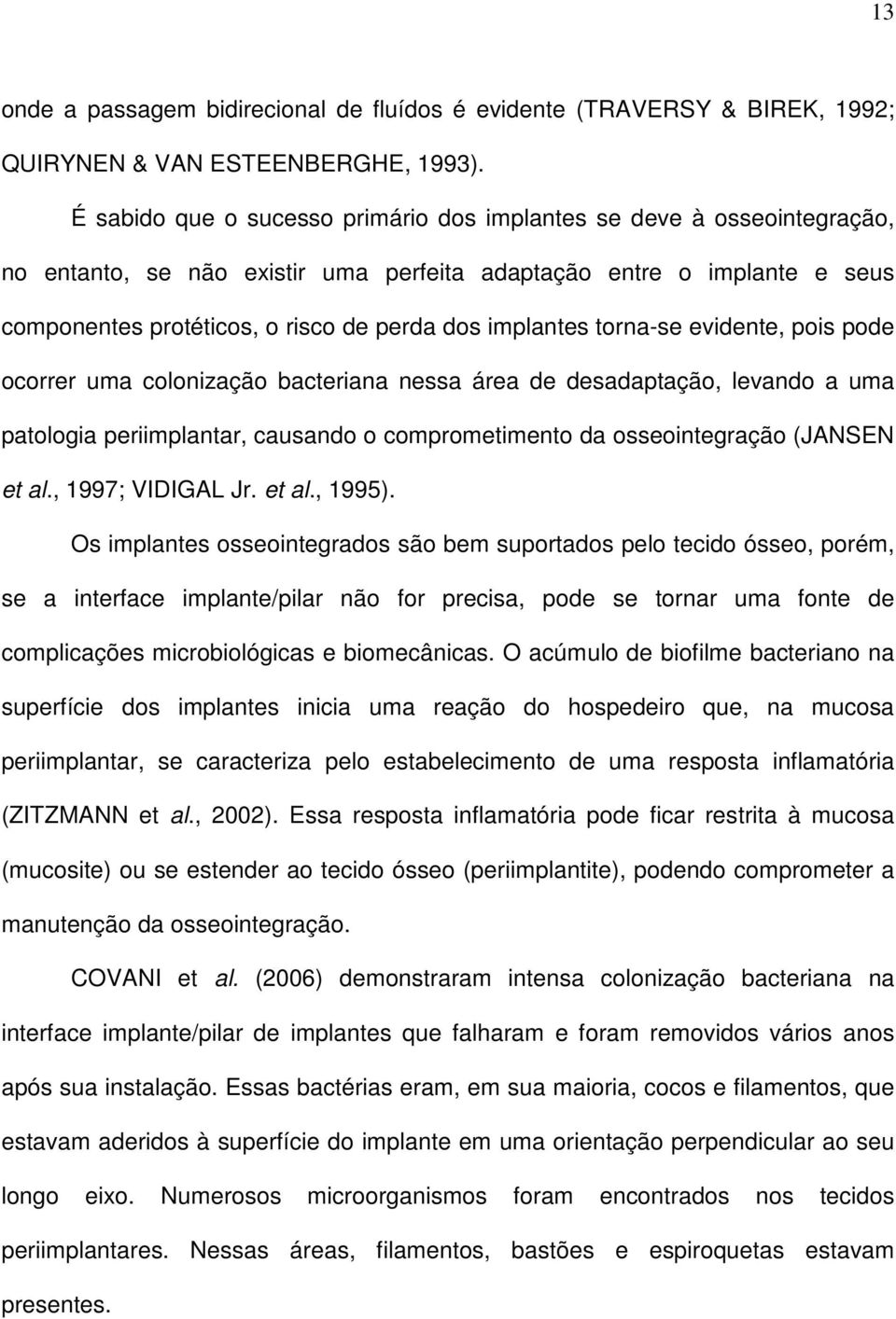 implantes torna-se evidente, pois pode ocorrer uma colonização bacteriana nessa área de desadaptação, levando a uma patologia periimplantar, causando o comprometimento da osseointegração (JANSEN et