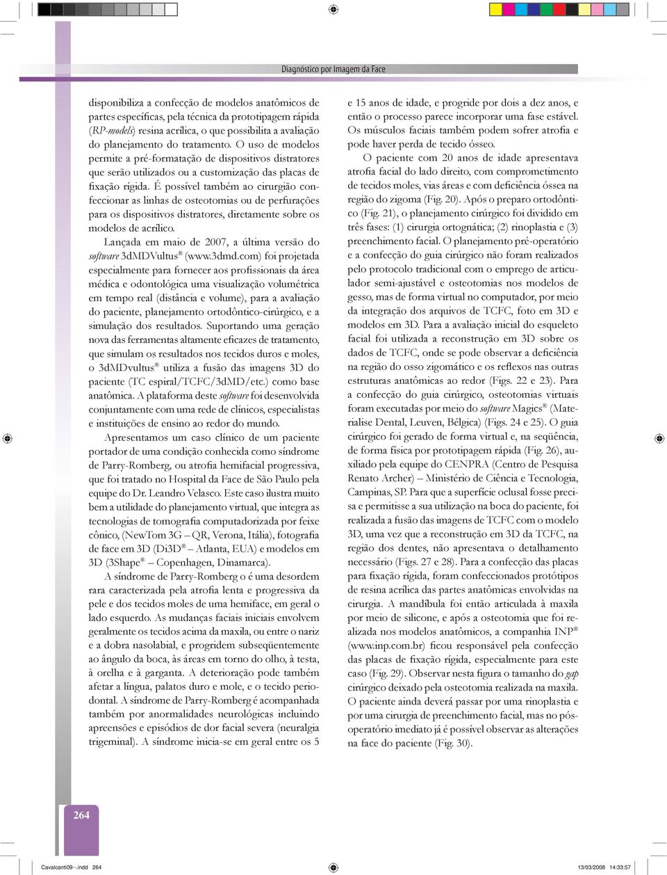 É possível também ao cirurgião confeccionar as linhas de osteotomias ou de perfurações para os dispositivos distratores, diretamente sobre os modelos de acrílico.