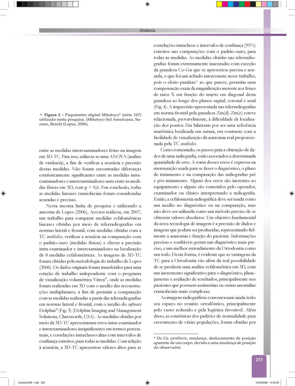 Não foram encontradas diferenças estatisticamente significantes entre as medidas intraexaminadores e interexaminadores nem entre as medidas físicas em 3D, com p > 0,6.