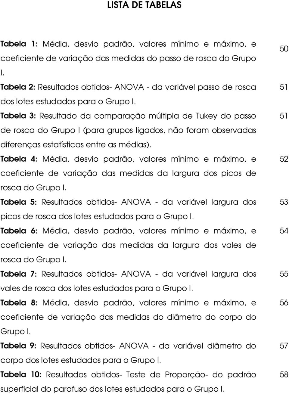 Tabela 3: Resultado da comparação múltipla de Tukey do passo de rosca do Grupo I (para grupos ligados, não foram observadas diferenças estatísticas entre as médias).