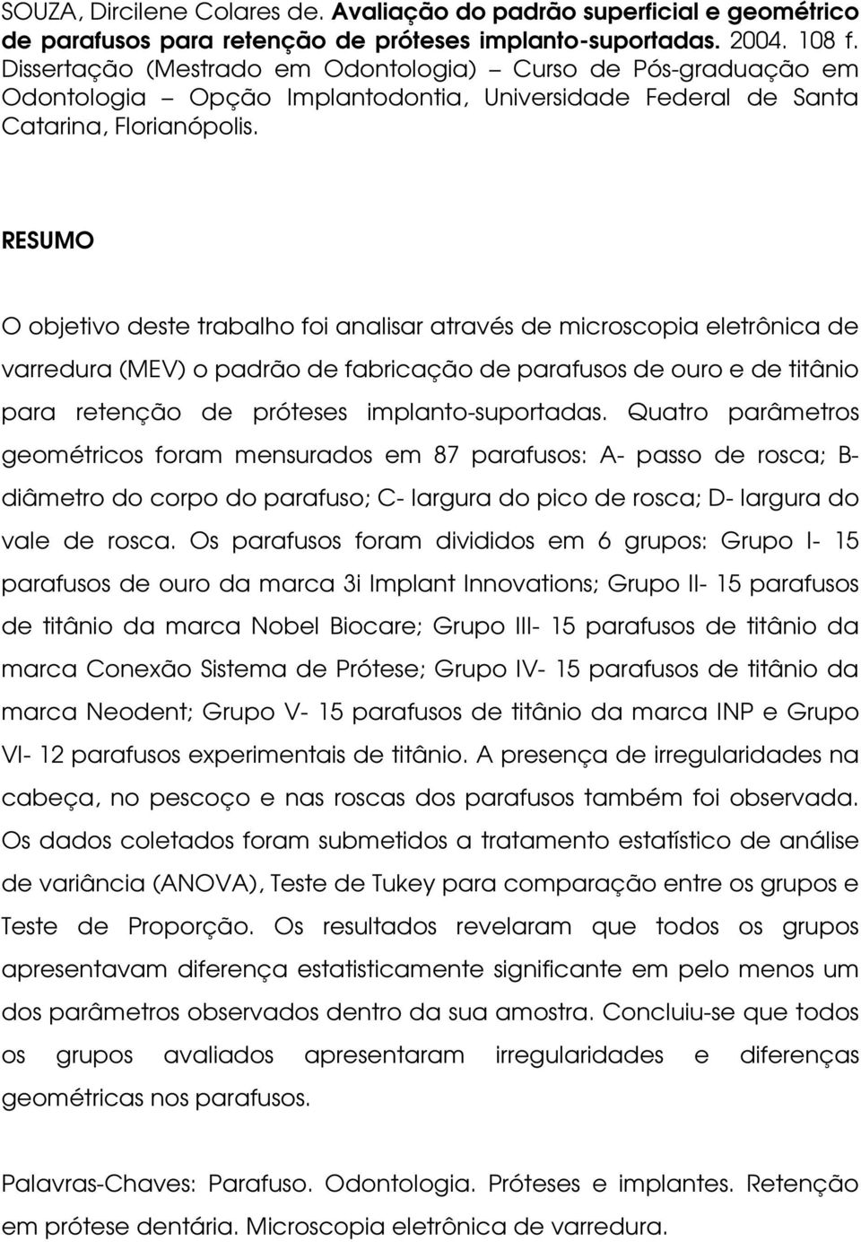 RESUMO O objetivo deste trabalho foi analisar através de microscopia eletrônica de varredura (MEV) o padrão de fabricação de parafusos de ouro e de titânio para retenção de próteses