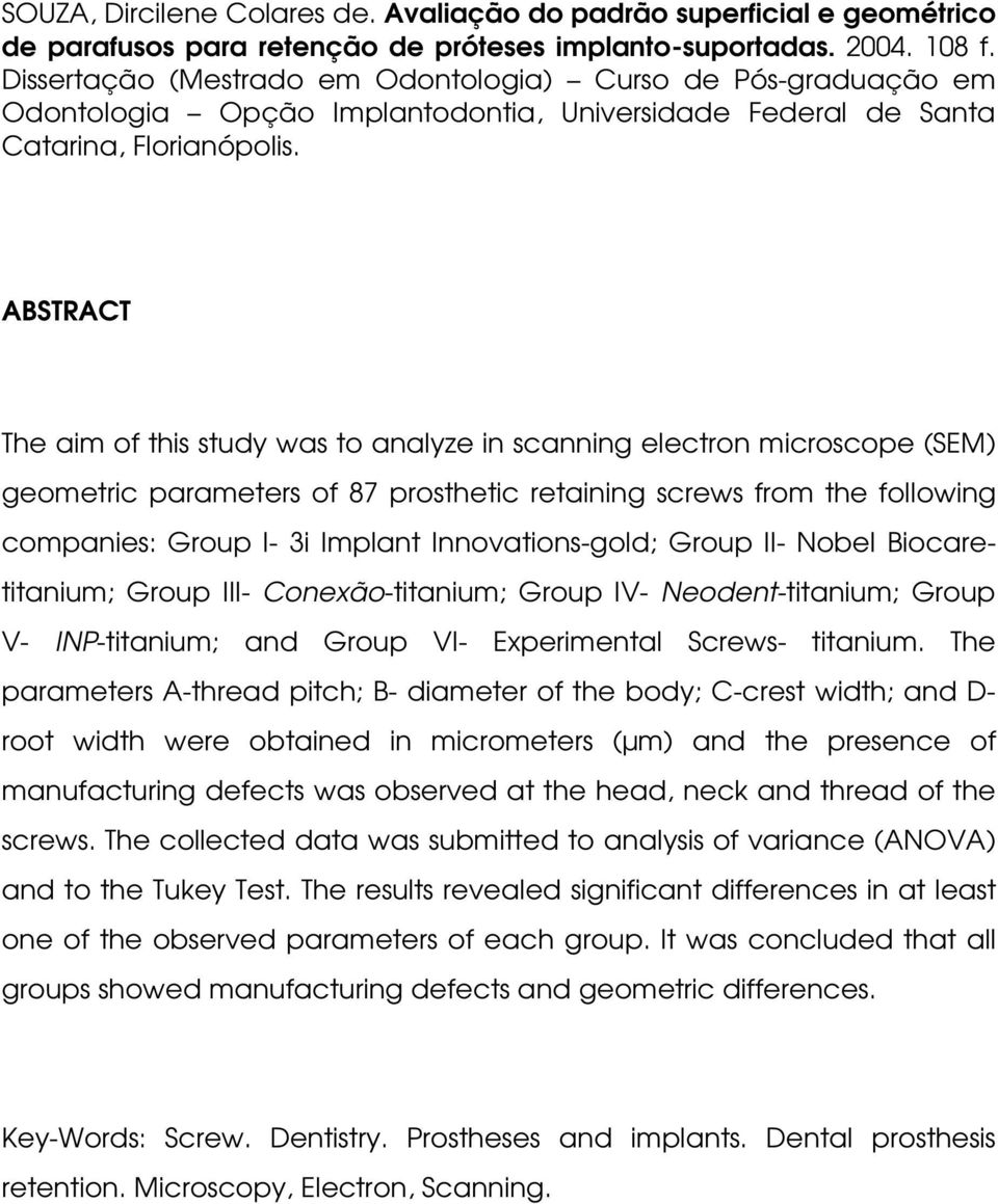 ABSTRACT The aim of this study was to analyze in scanning electron microscope (SEM) geometric parameters of 87 prosthetic retaining screws from the following companies: Group I- 3i Implant