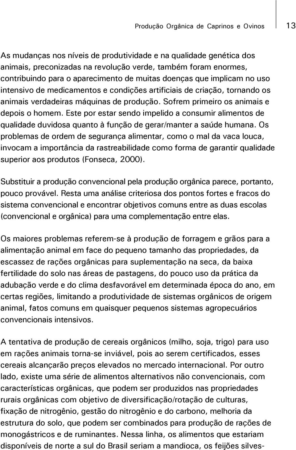 Sofrem primeiro os animais e depois o homem. Este por estar sendo impelido a consumir alimentos de qualidade duvidosa quanto à função de gerar/manter a saúde humana.