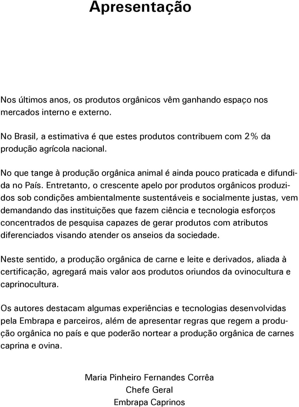 Entretanto, o crescente apelo por produtos orgânicos produzidos sob condições ambientalmente sustentáveis e socialmente justas, vem demandando das instituições que fazem ciência e tecnologia esforços