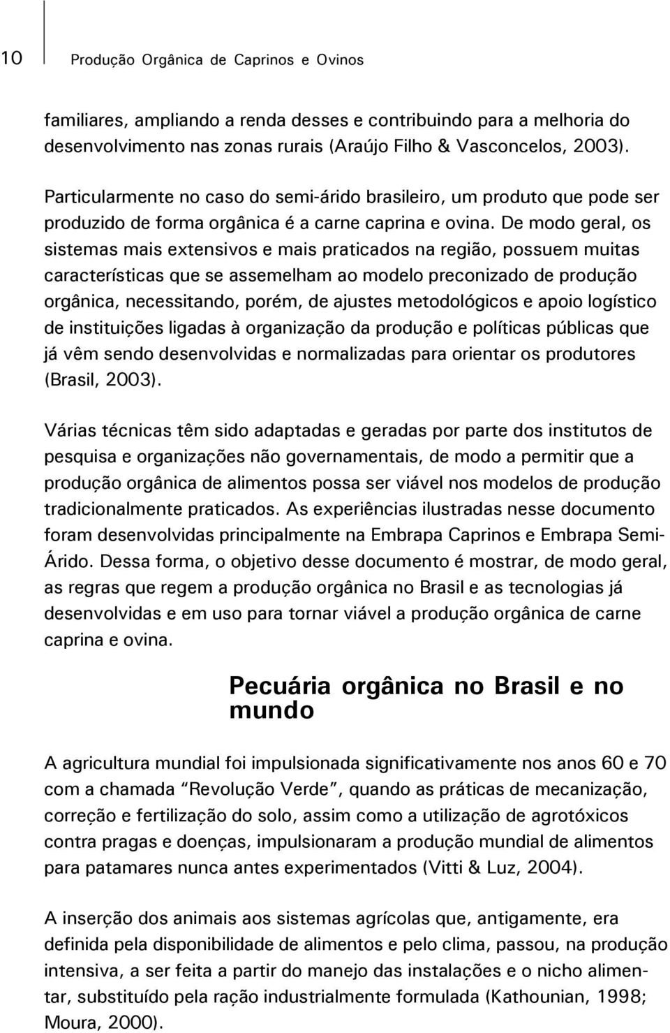 De modo geral, os sistemas mais extensivos e mais praticados na região, possuem muitas características que se assemelham ao modelo preconizado de produção orgânica, necessitando, porém, de ajustes