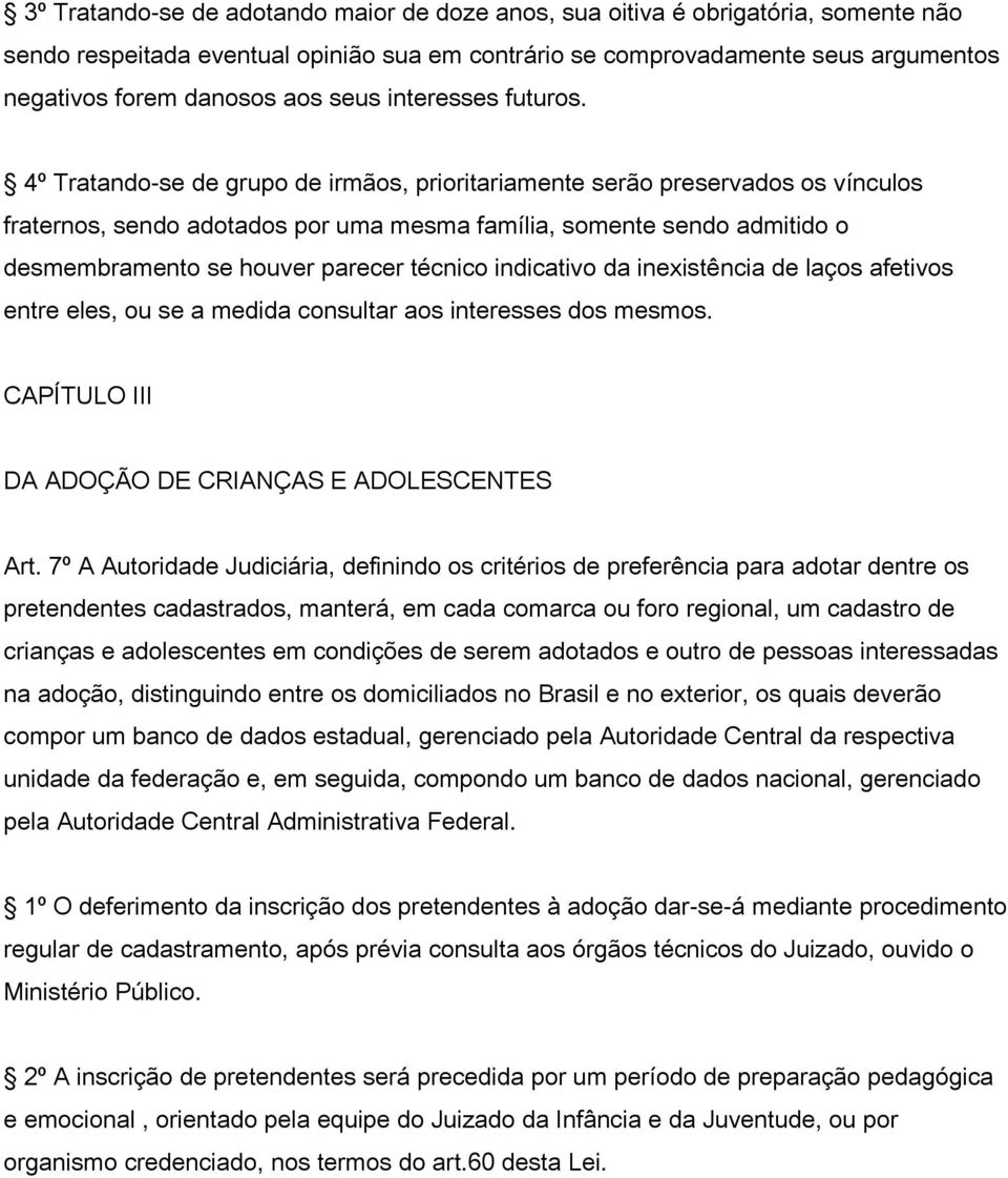 4º Tratando-se de grupo de irmãos, prioritariamente serão preservados os vínculos fraternos, sendo adotados por uma mesma família, somente sendo admitido o desmembramento se houver parecer técnico