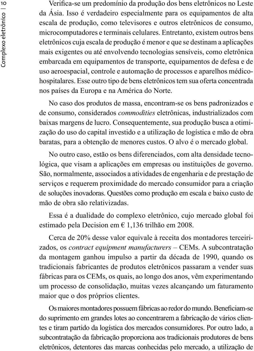 Entretanto, existem outros bens eletrônicos cuja escala de produção é menor e que se destinam a aplicações mais exigentes ou até envolvendo tecnologias sensíveis, como eletrônica embarcada em