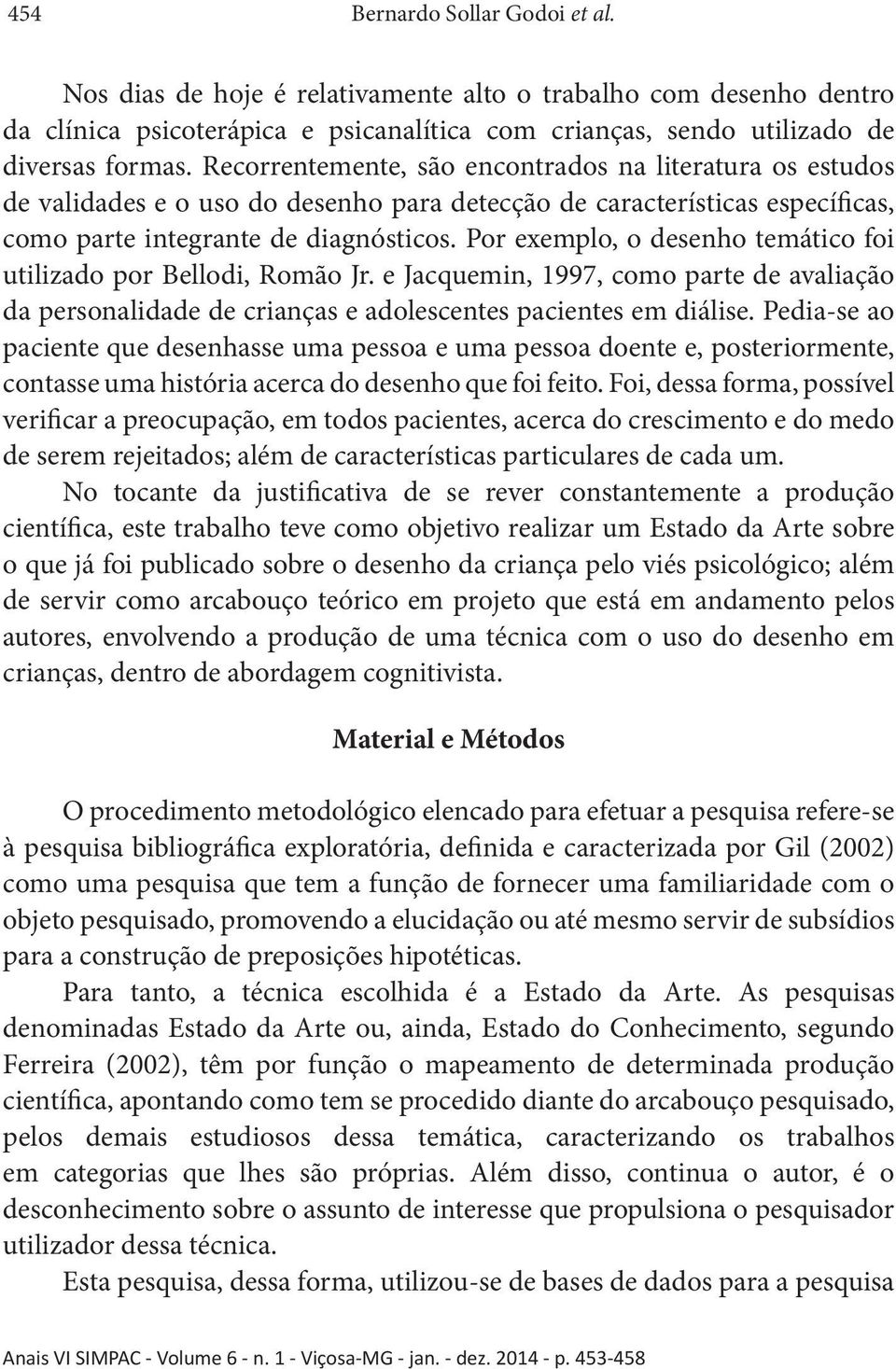 Por exemplo, o desenho temático foi utilizado por Bellodi, Romão Jr. e Jacquemin, 1997, como parte de avaliação da personalidade de crianças e adolescentes pacientes em diálise.