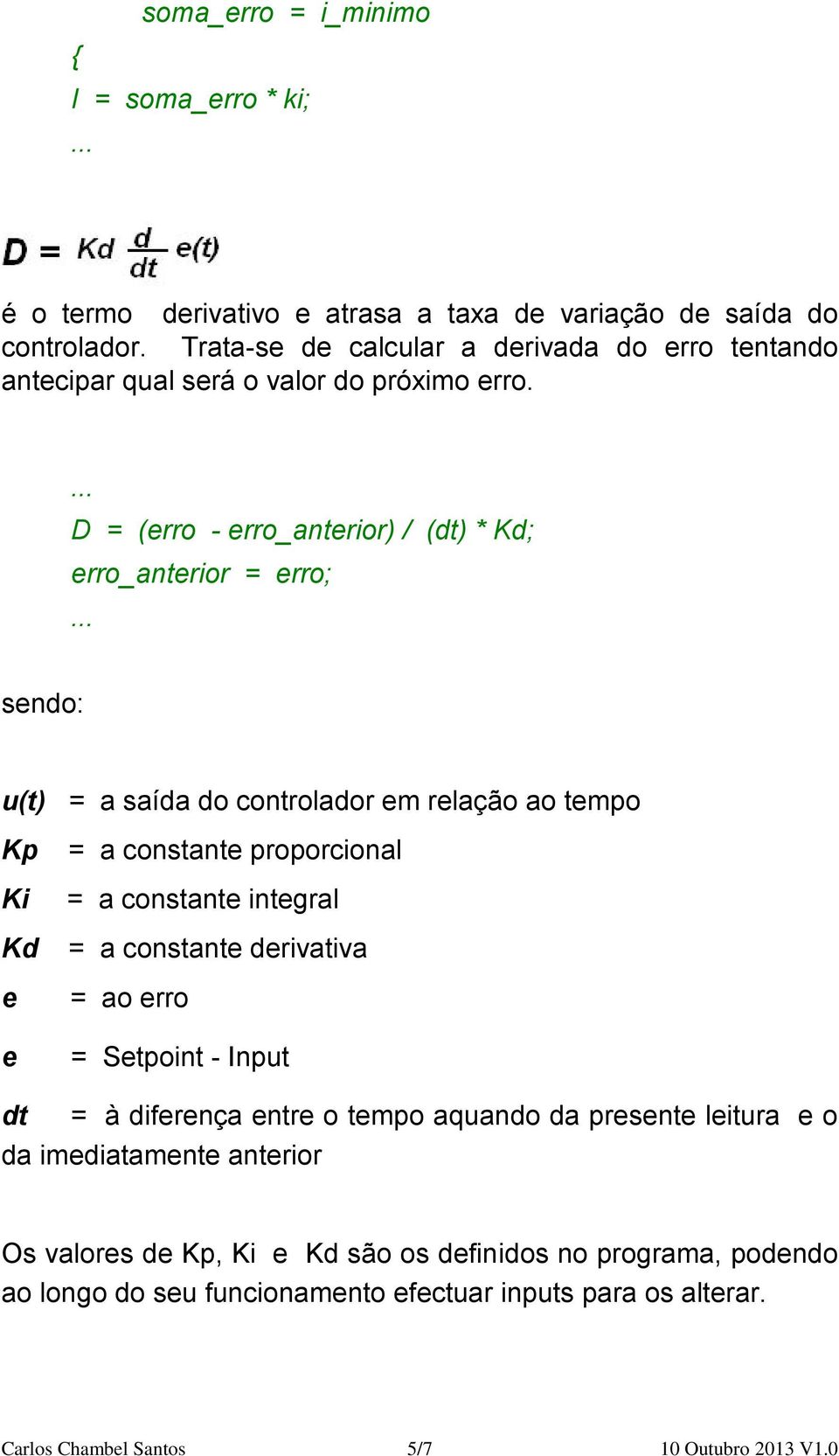 D = (erro - erro_anterior) / (dt) * Kd; erro_anterior = erro; sendo: u(t) Kp Ki Kd e e = a saída do controlador em relação ao tempo = a constante proporcional = a constante