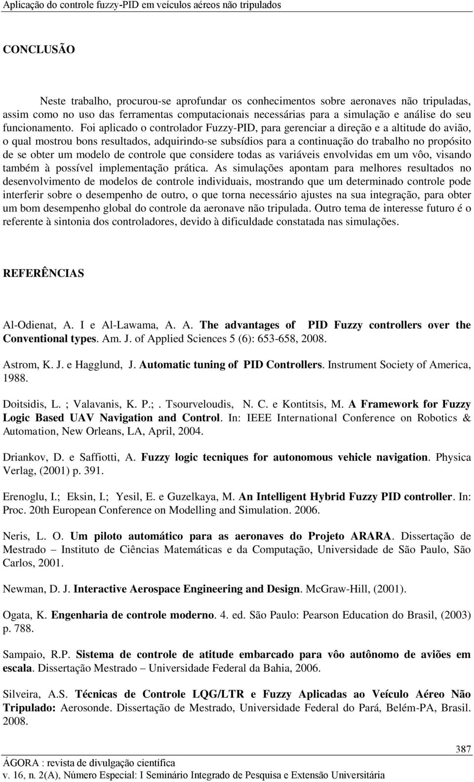 Foi aplicado o controlador Fuzzy-PID, para gerenciar a direção e a altitude do avião, o qual mostrou bons resultados, adquirindo-se subsídios para a continuação do trabalho no propósito de se obter