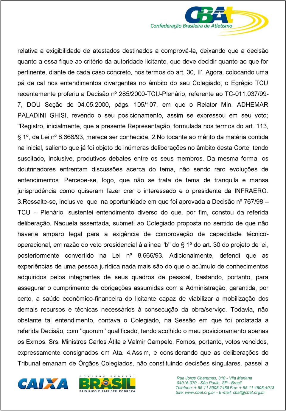 Agora, colocando uma pá de cal nos entendimentos divergentes no âmbito do seu Colegiado, o Egrégio TCU recentemente proferiu a Decisão nº 285/2000-TCU-Plenário, referente ao TC-011.