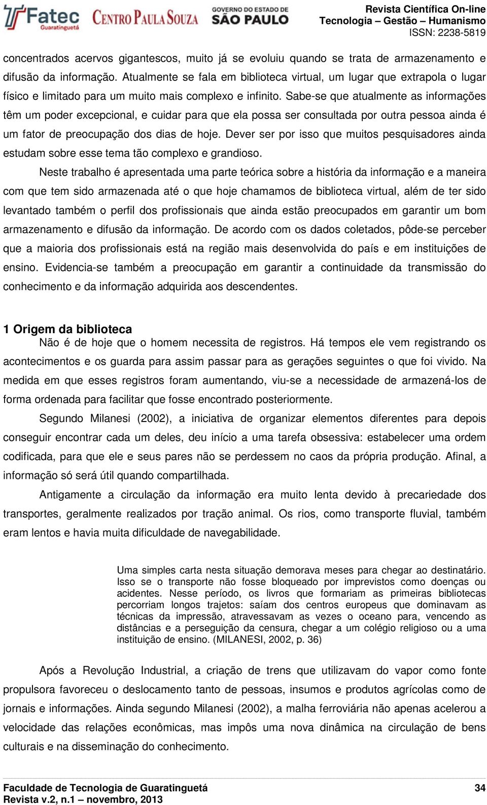 Sabe-se que atualmente as informações têm um poder excepcional, e cuidar para que ela possa ser consultada por outra pessoa ainda é um fator de preocupação dos dias de hoje.