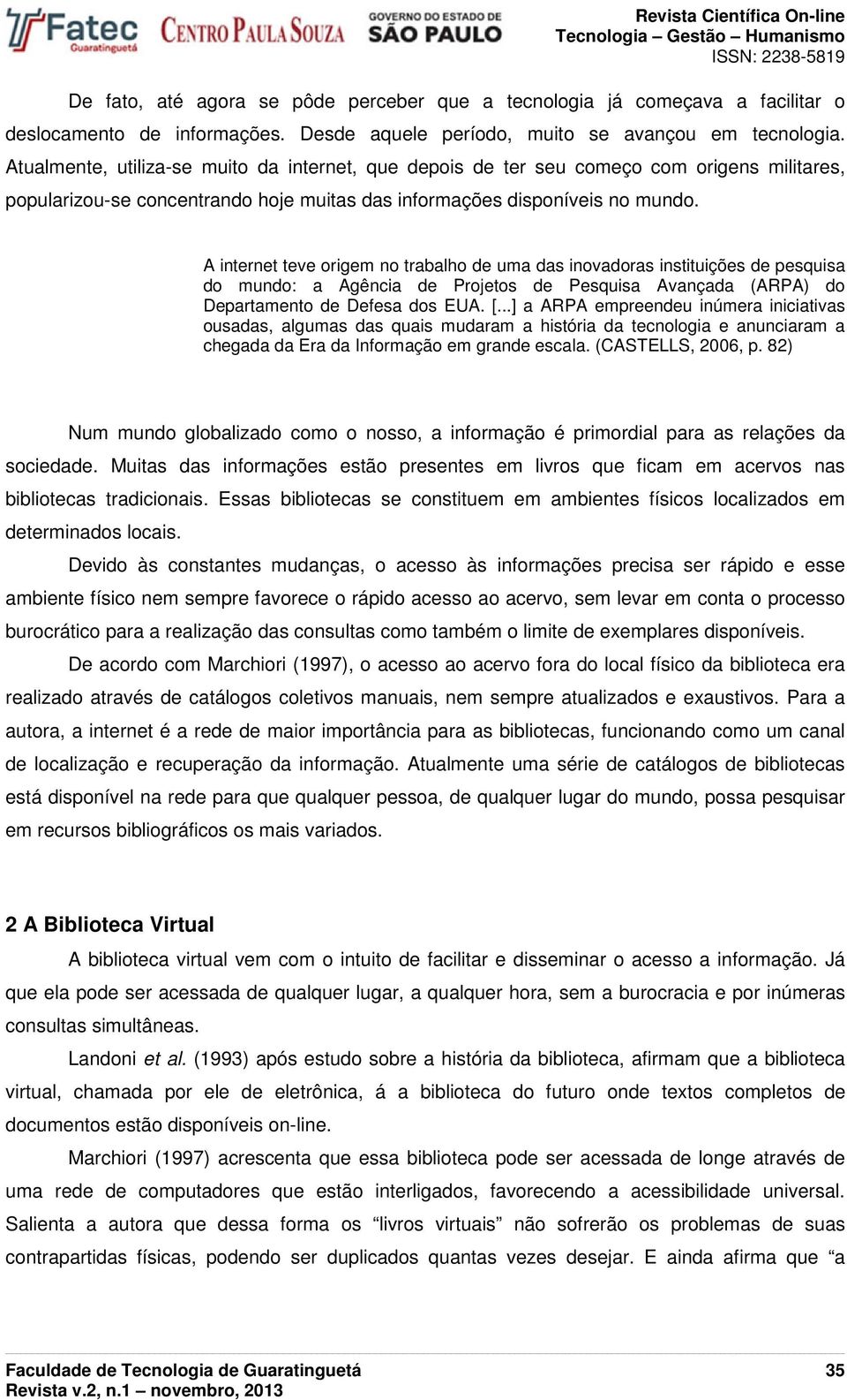 A internet teve origem no trabalho de uma das inovadoras instituições de pesquisa do mundo: a Agência de Projetos de Pesquisa Avançada (ARPA) do Departamento de Defesa dos EUA. [.