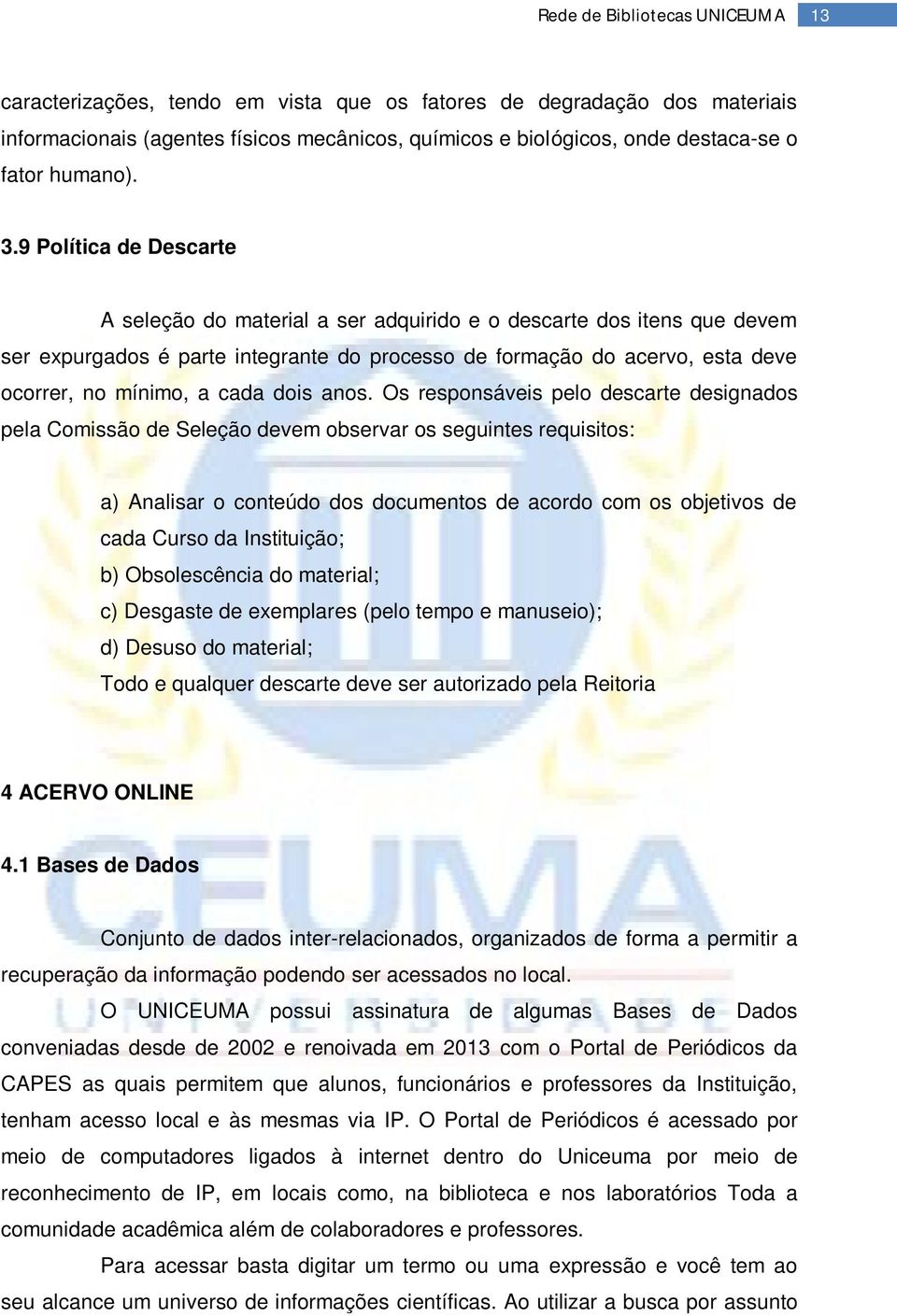 9 Política de Descarte A seleção do material a ser adquirido e o descarte dos itens que devem ser expurgados é parte integrante do processo de formação do acervo, esta deve ocorrer, no mínimo, a cada