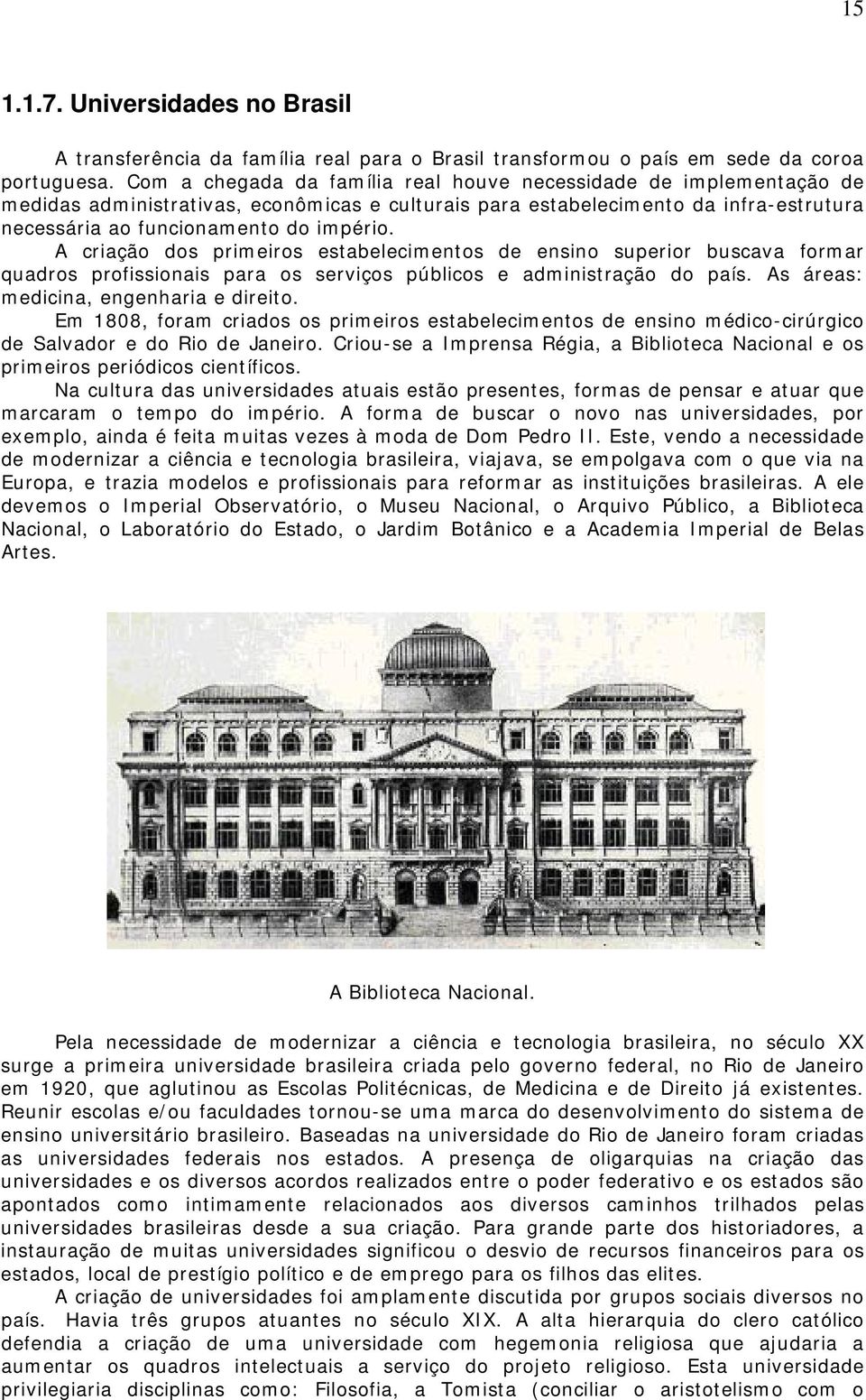 A criação dos primeiros estabelecimentos de ensino superior buscava formar quadros profissionais para os serviços públicos e administração do país. As áreas: medicina, engenharia e direito.