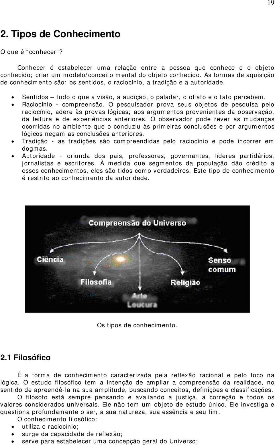 Raciocínio - compreensão. O pesquisador prova seus objetos de pesquisa pelo raciocínio, adere às provas lógicas; aos argumentos provenientes da observação, da leitura e de experiências anteriores.