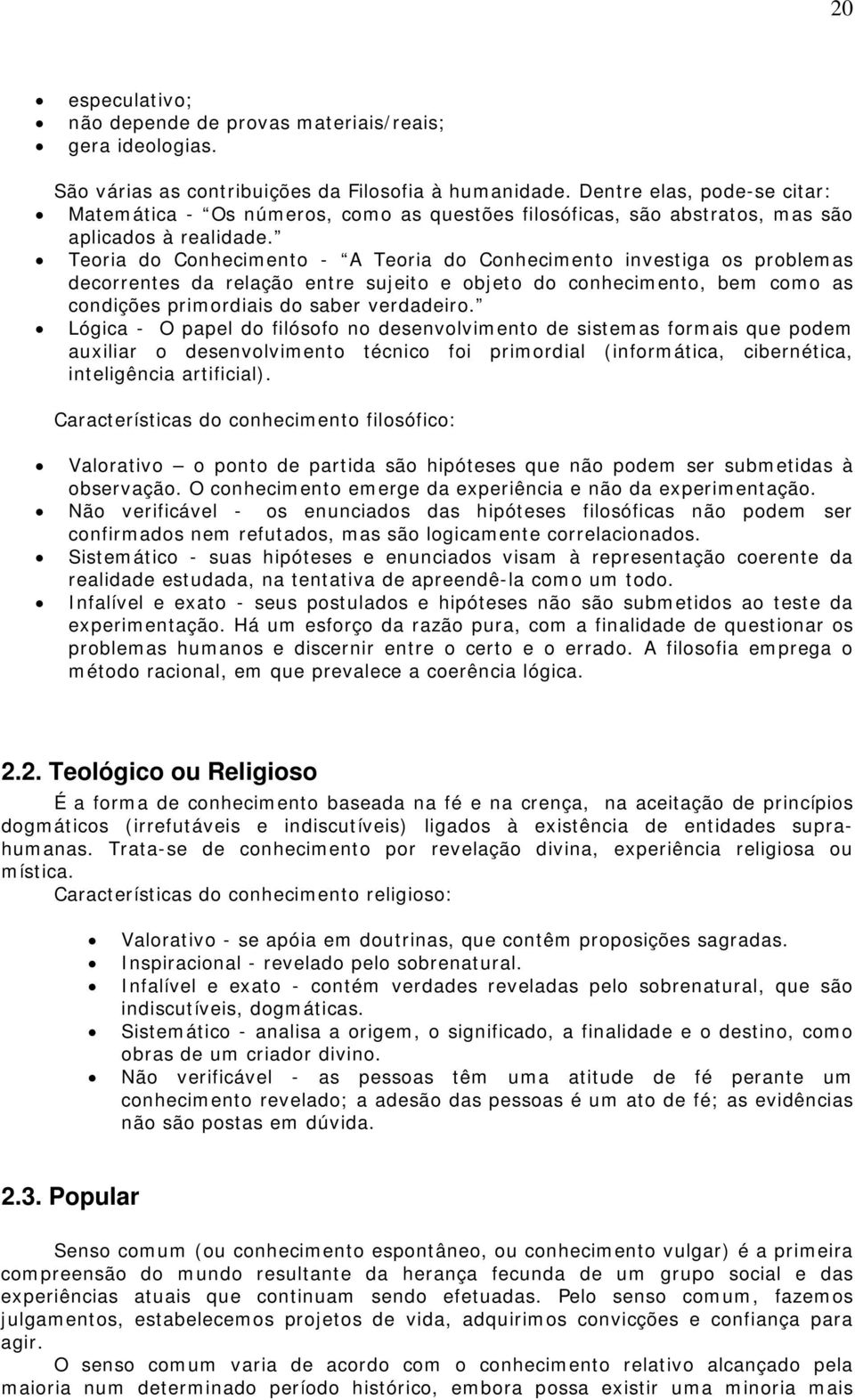 Teoria do Conhecimento - A Teoria do Conhecimento investiga os problemas decorrentes da relação entre sujeito e objeto do conhecimento, bem como as condições primordiais do saber verdadeiro.