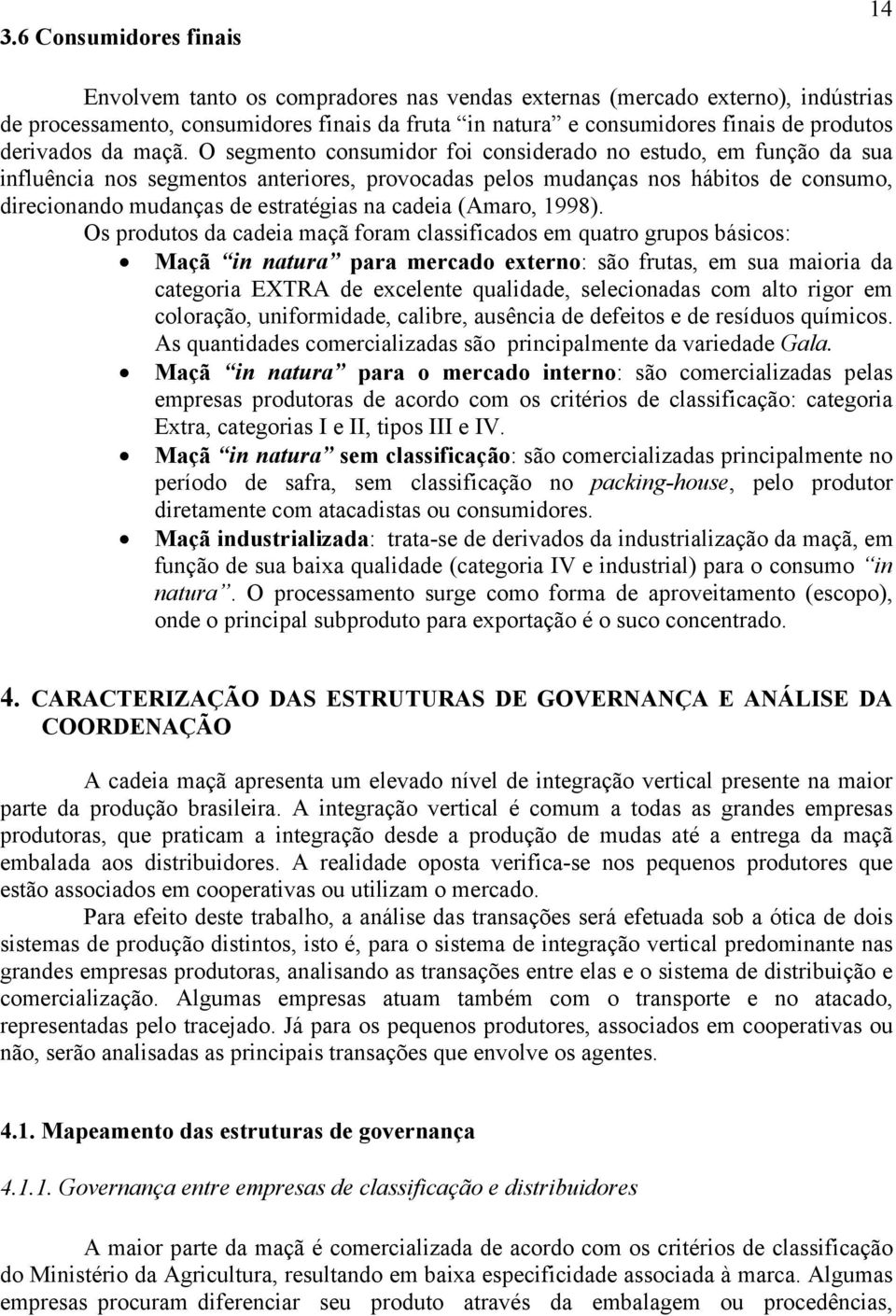 O segmento consumidor foi considerado no estudo, em função da sua influência nos segmentos anteriores, provocadas pelos mudanças nos hábitos de consumo, direcionando mudanças de estratégias na cadeia