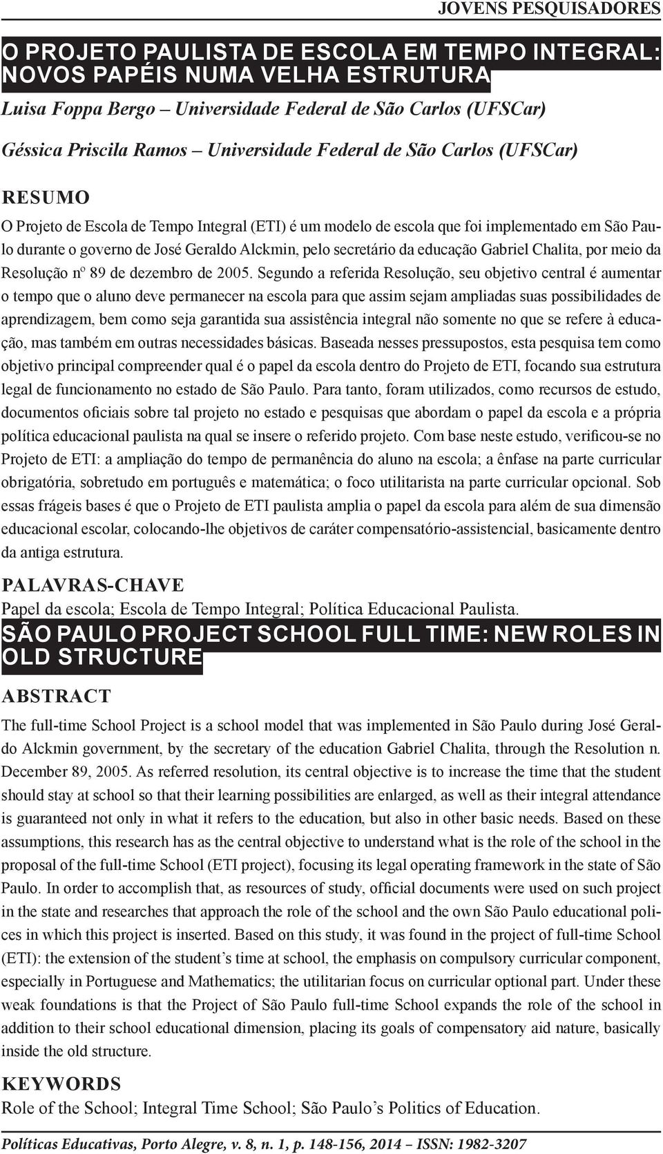 secretário da educação Gabriel Chalita, por meio da Resolução nº 89 de dezembro de 2005.