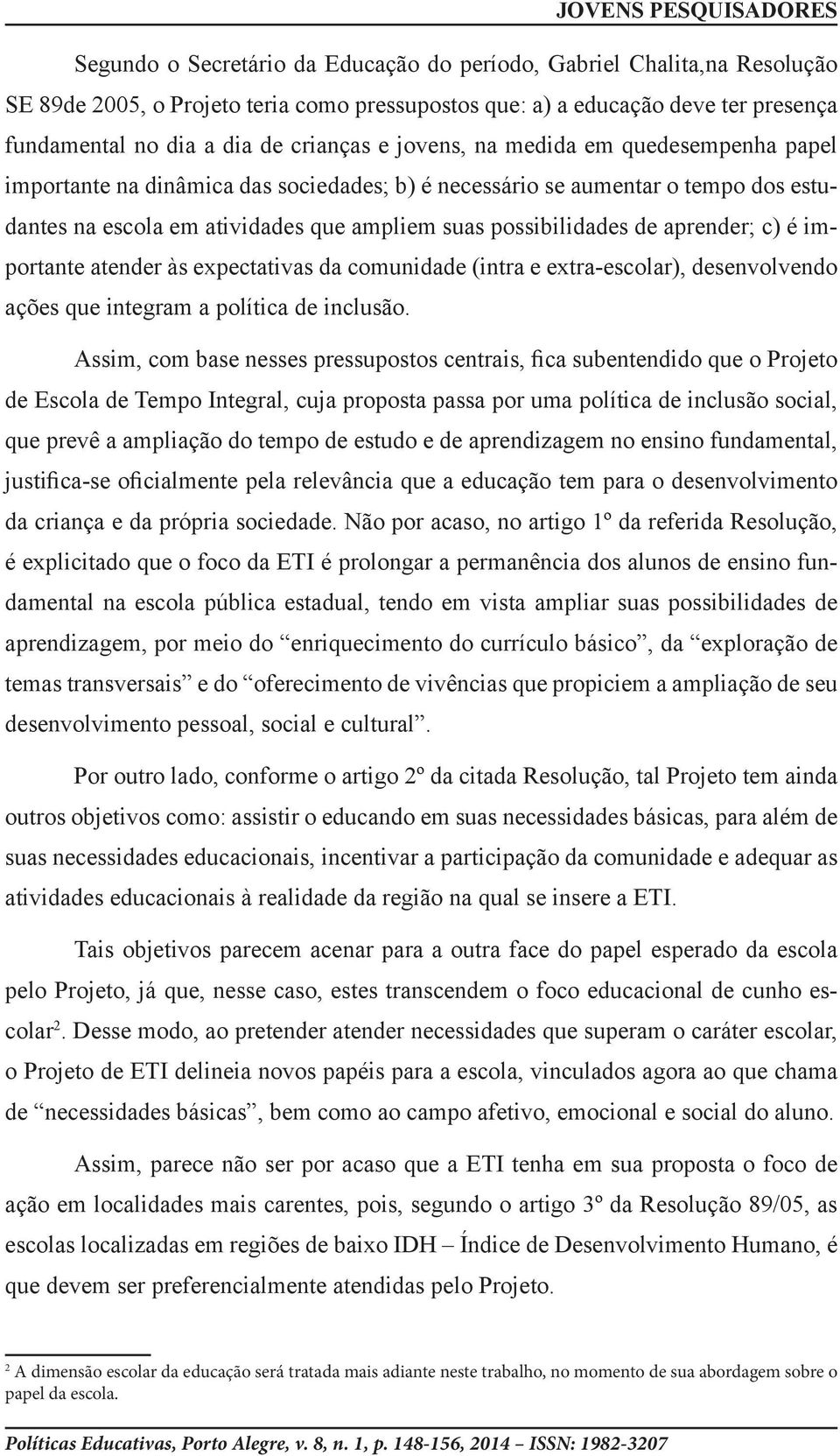 c) é importante atender às expectativas da comunidade (intra e extra-escolar), desenvolvendo ações que integram a política de inclusão.