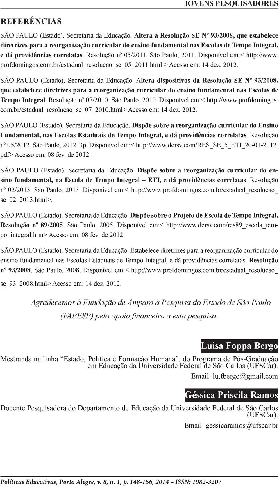 São Paulo, 2011. Disponível em:< http://www. profdomingos.com.br/estadual_resolucao_se_05_2011.html > Acesso em: 14 dez. 2012. SÃO PAULO (Estado). Secretaria da Educação.