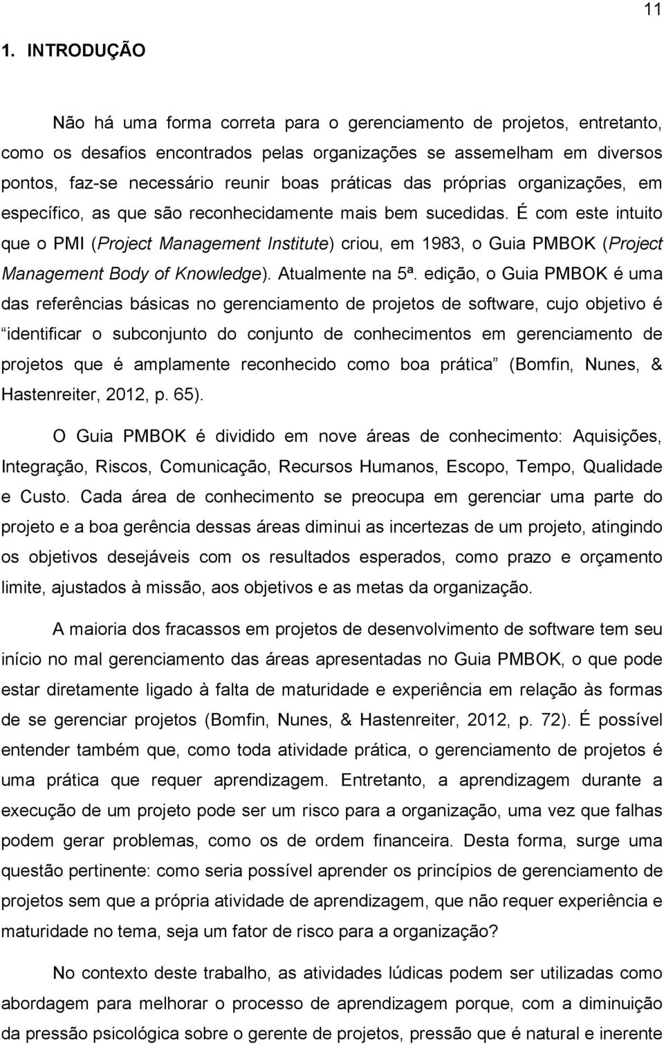 É com este intuito que o PMI (Project Management Institute) criou, em 1983, o Guia PMBOK (Project Management Body of Knowledge). Atualmente na 5ª.