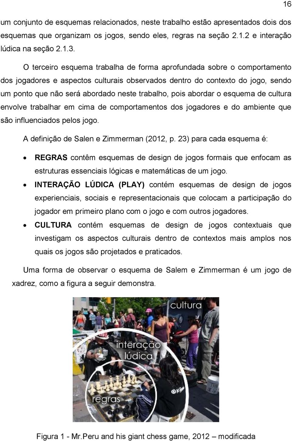 pois abordar o esquema de cultura envolve trabalhar em cima de comportamentos dos jogadores e do ambiente que são influenciados pelos jogo. A definição de Salen e Zimmerman (2012, p.