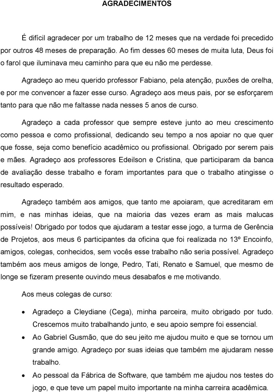 Agradeço ao meu querido professor Fabiano, pela atenção, puxões de orelha, e por me convencer a fazer esse curso.