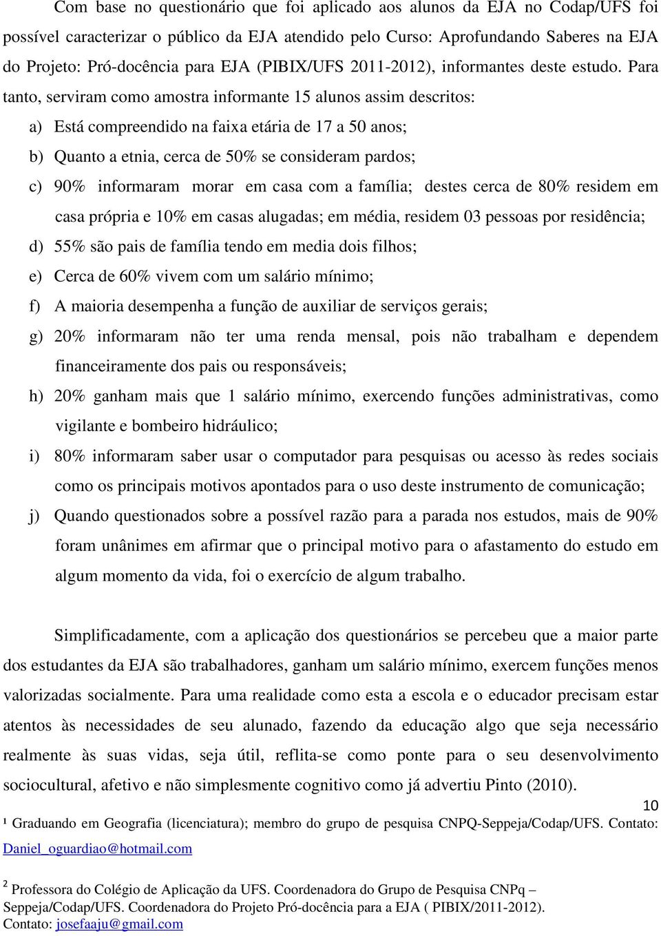 Para tanto, serviram como amostra informante 15 alunos assim descritos: a) Está compreendido na faixa etária de 17 a 50 anos; b) Quanto a etnia, cerca de 50% se consideram pardos; c) 90% informaram