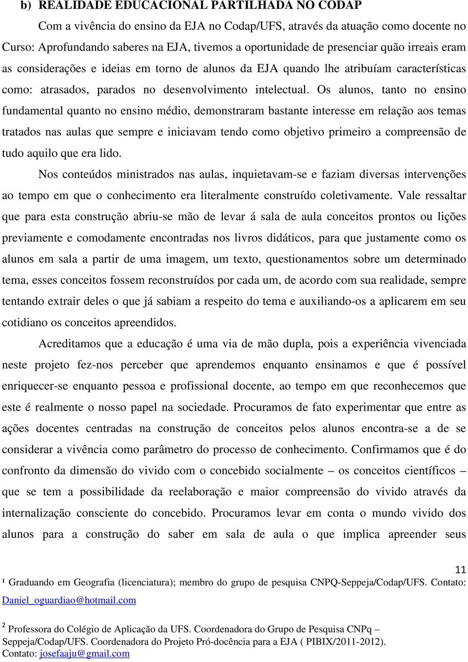 Os alunos, tanto no ensino fundamental quanto no ensino médio, demonstraram bastante interesse em relação aos temas tratados nas aulas que sempre e iniciavam tendo como objetivo primeiro a