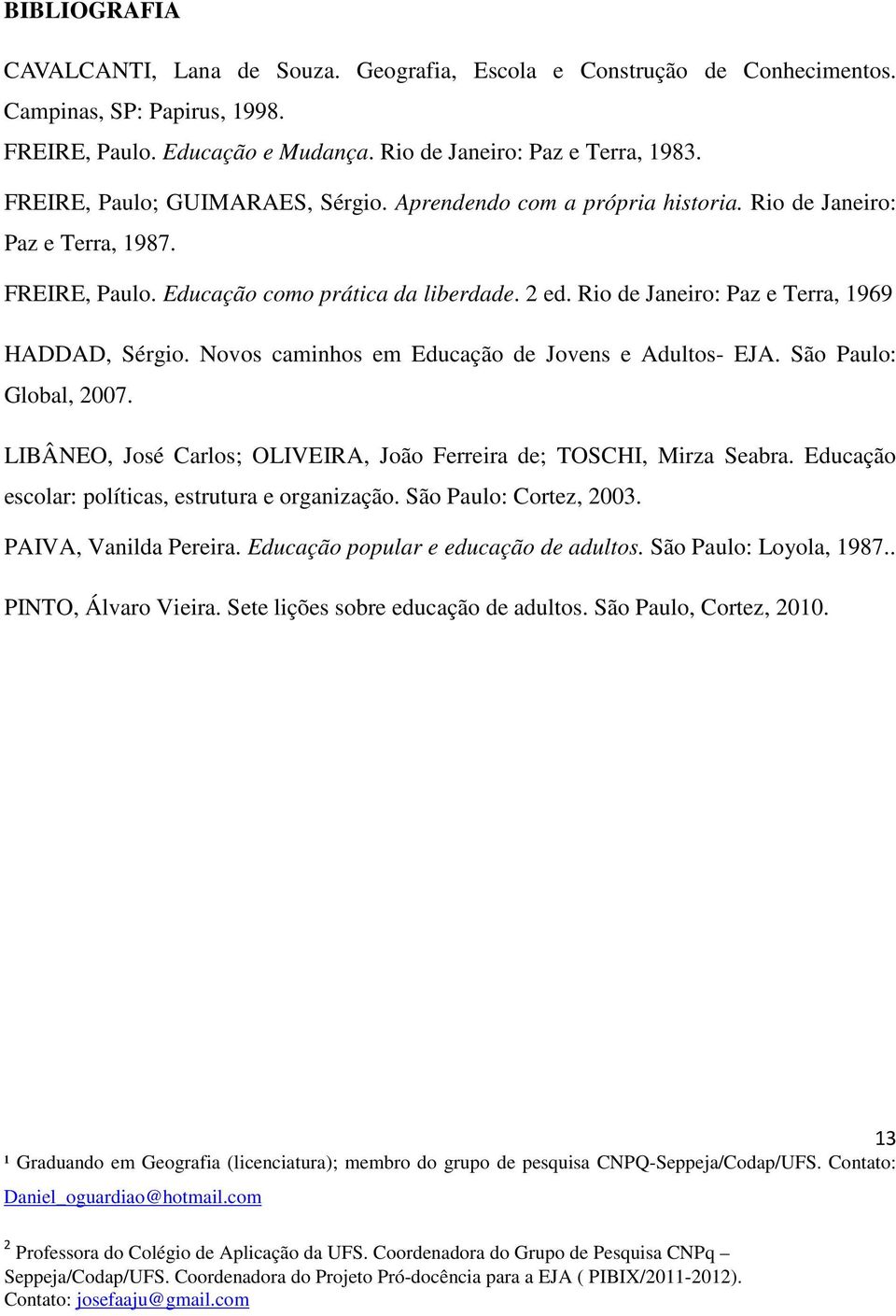 Rio de Janeiro: Paz e Terra, 1969 HADDAD, Sérgio. Novos caminhos em Educação de Jovens e Adultos- EJA. São Paulo: Global, 2007. LIBÂNEO, José Carlos; OLIVEIRA, João Ferreira de; TOSCHI, Mirza Seabra.