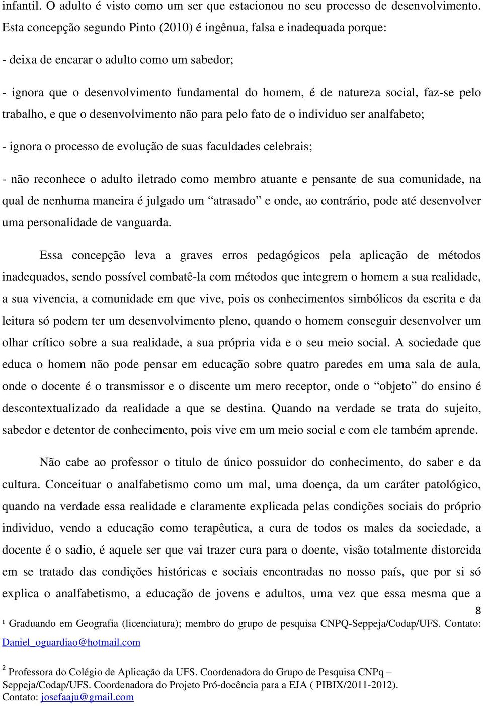 faz-se pelo trabalho, e que o desenvolvimento não para pelo fato de o individuo ser analfabeto; - ignora o processo de evolução de suas faculdades celebrais; - não reconhece o adulto iletrado como