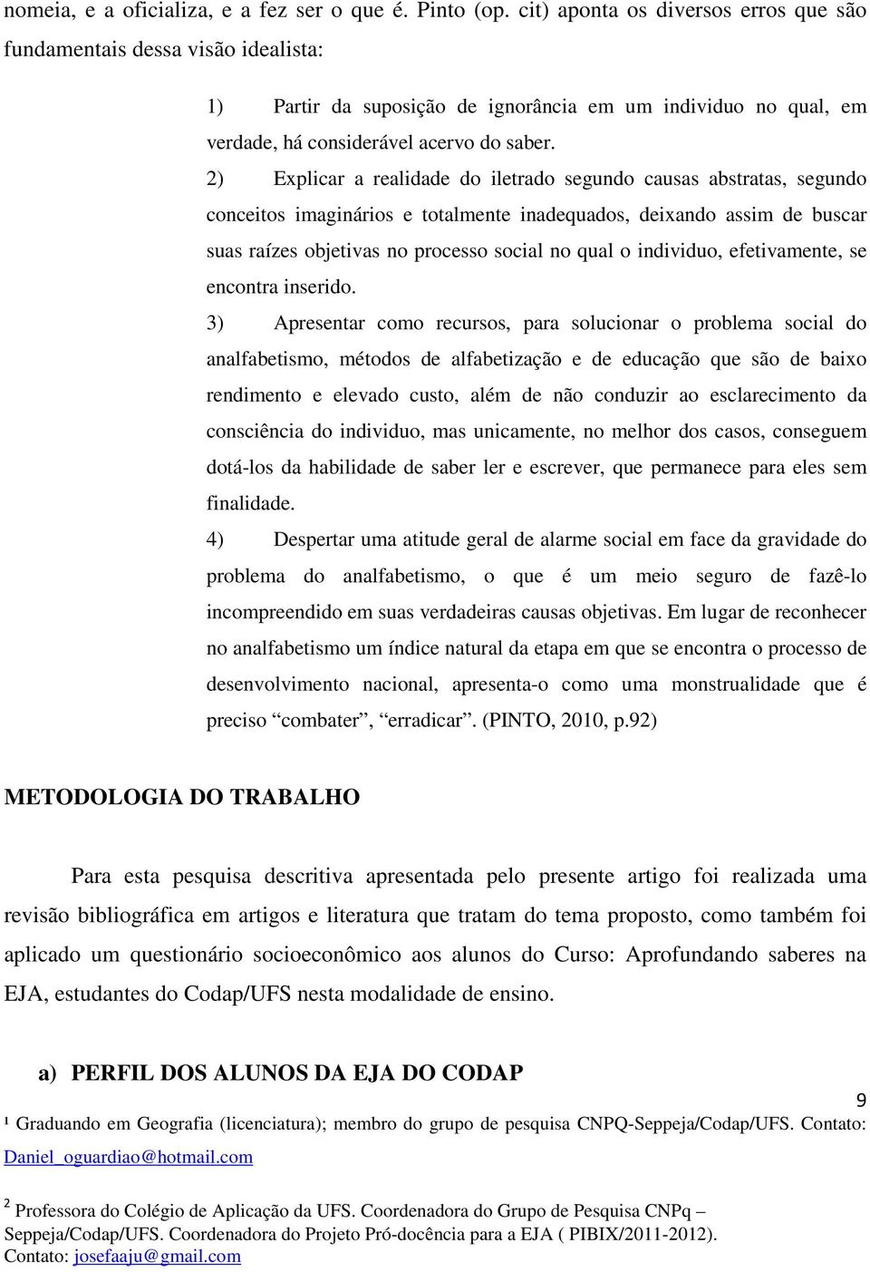 2) Explicar a realidade do iletrado segundo causas abstratas, segundo conceitos imaginários e totalmente inadequados, deixando assim de buscar suas raízes objetivas no processo social no qual o