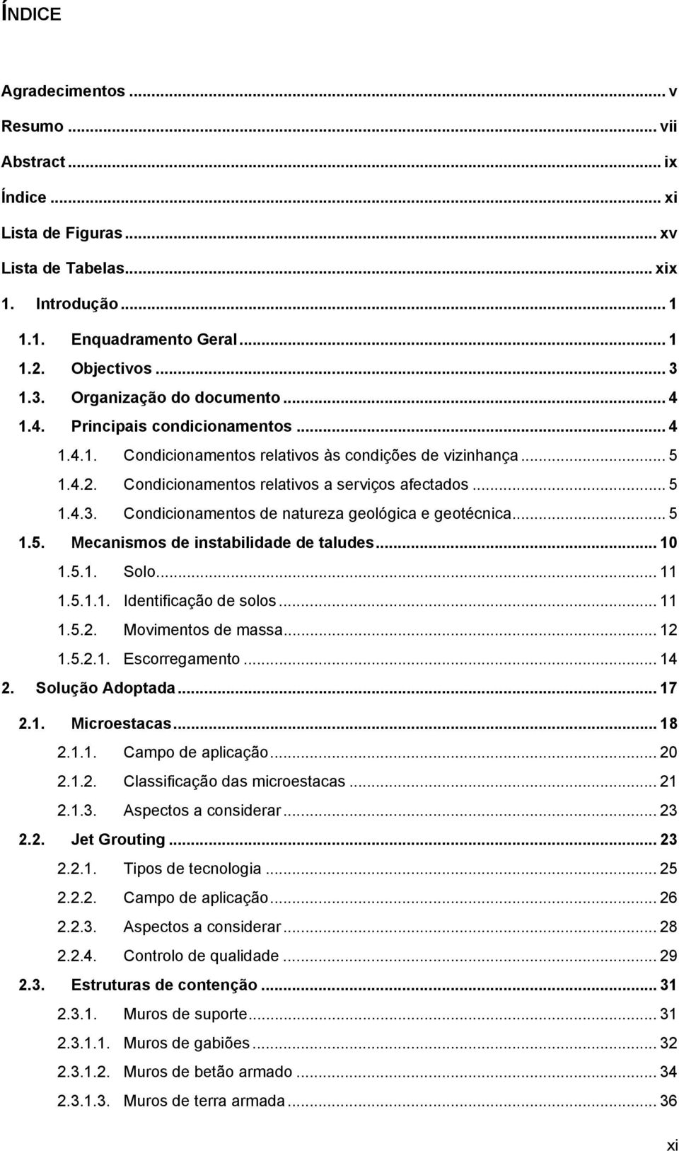 .. 5 1.5. Mecanismos de instabilidade de taludes... 10 1.5.1. Solo... 11 1.5.1.1. Identificação de solos... 11 1.5.2. Movimentos de massa... 12 1.5.2.1. Escorregamento... 14 2. Solução Adoptada... 17 2.