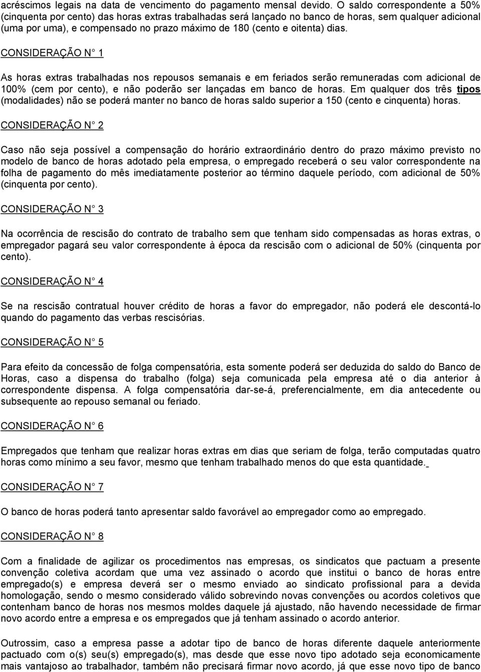 oitenta) dias. CONSIDERAÇÃO N 1 As horas extras trabalhadas nos repousos semanais e em feriados serão remuneradas com adicional de 100% (cem por cento), e não poderão ser lançadas em banco de horas.