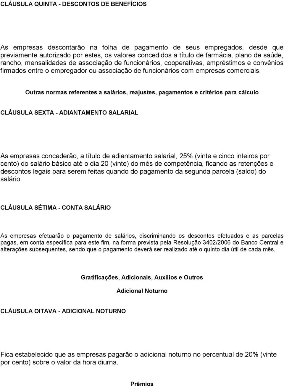 Outras normas referentes a salários, reajustes, pagamentos e critérios para cálculo CLÁUSULA SEXTA - ADIANTAMENTO SALARIAL As empresas concederão, a título de adiantamento salarial, 25% (vinte e