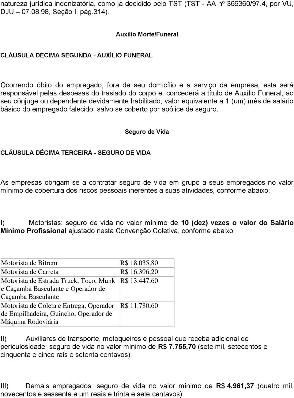 e, concederá a título de Auxílio Funeral, ao seu cônjuge ou dependente devidamente habilitado, valor equivalente a 1 (um) mês de salário básico do empregado falecido, salvo se coberto por apólice de