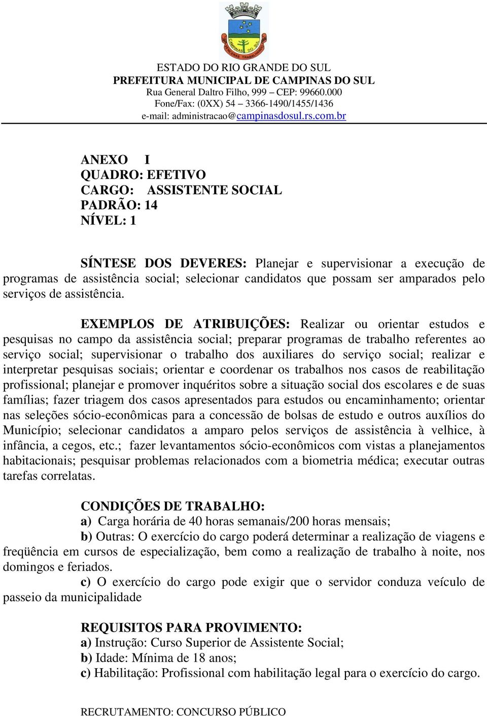 EXEMPLOS DE ATRIBUIÇÕES: Realizar ou orientar estudos e pesquisas no campo da assistência social; preparar programas de trabalho referentes ao serviço social; supervisionar o trabalho dos auxiliares