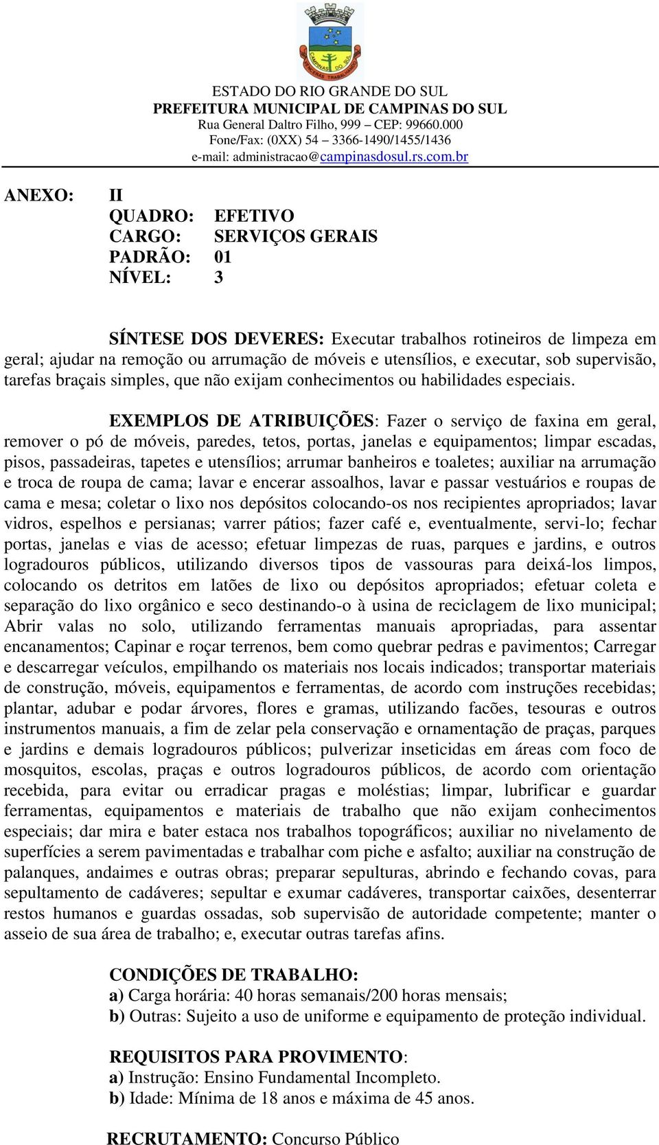 EXEMPLOS DE ATRIBUIÇÕES: Fazer o serviço de faxina em geral, remover o pó de móveis, paredes, tetos, portas, janelas e equipamentos; limpar escadas, pisos, passadeiras, tapetes e utensílios; arrumar