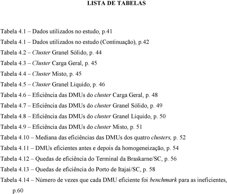 49 Tabela 4.8 Eficiência das DMUs do cluster Granel Líquido, p. 50 Tabela 4.9 Eficiência das DMUs do cluster Misto, p. 51 Tabela 4.10 Mediana das eficiências das DMUs dos quatro clusters, p.