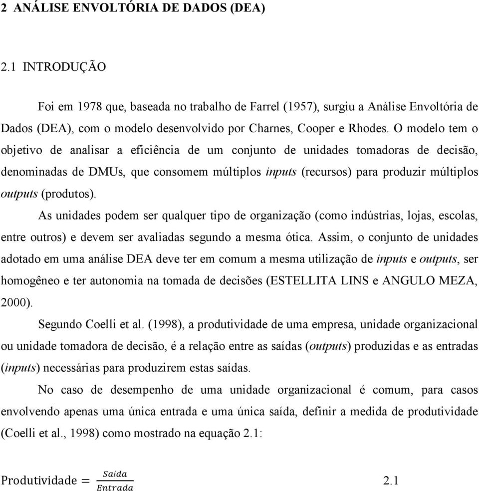 O modelo tem o objetivo de analisar a eficiência de um conjunto de unidades tomadoras de decisão, denominadas de DMUs, que consomem múltiplos inputs (recursos) para produzir múltiplos outputs