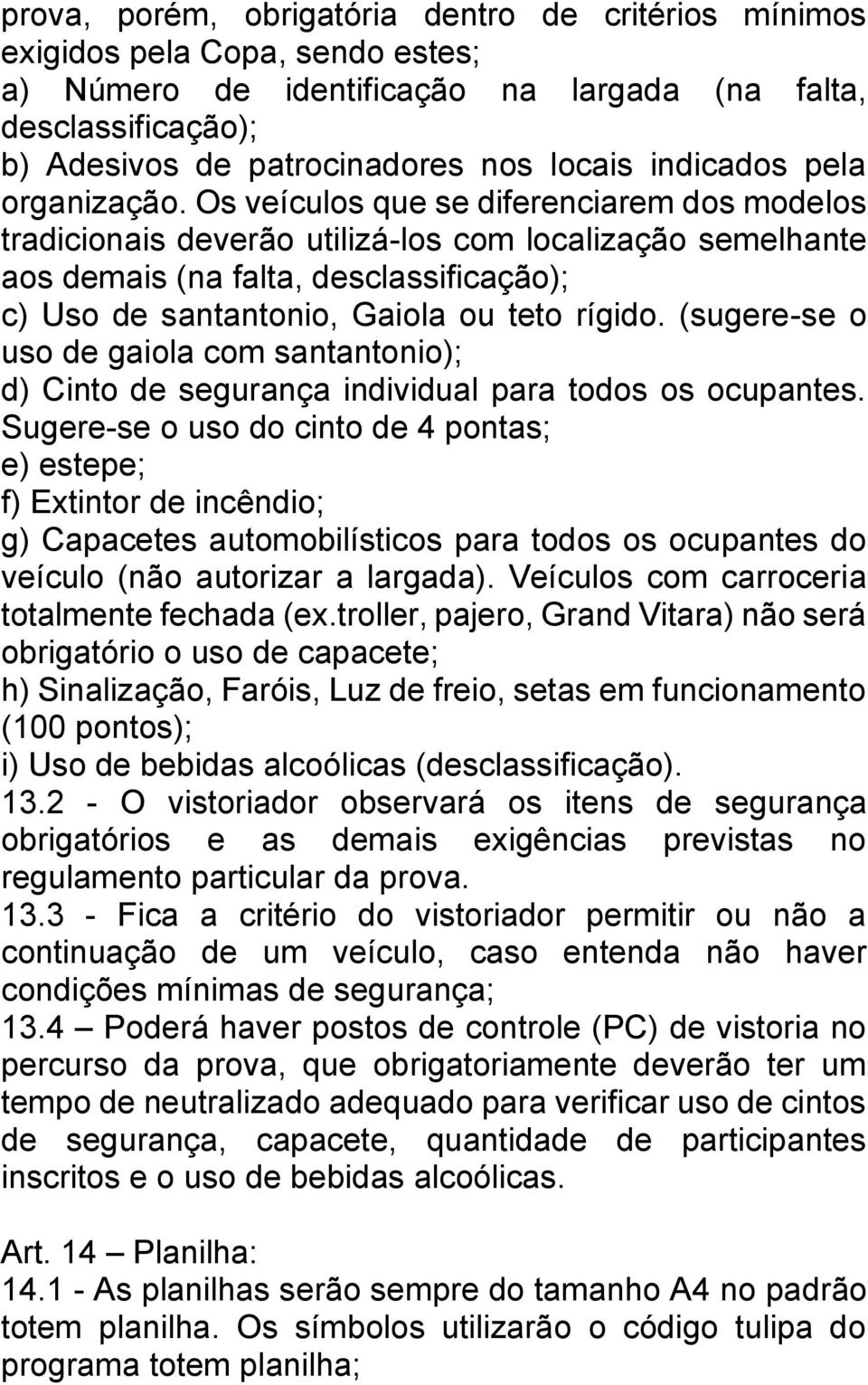 Os veículos que se diferenciarem dos modelos tradicionais deverão utilizá-los com localização semelhante aos demais (na falta, desclassificação); c) Uso de santantonio, Gaiola ou teto rígido.