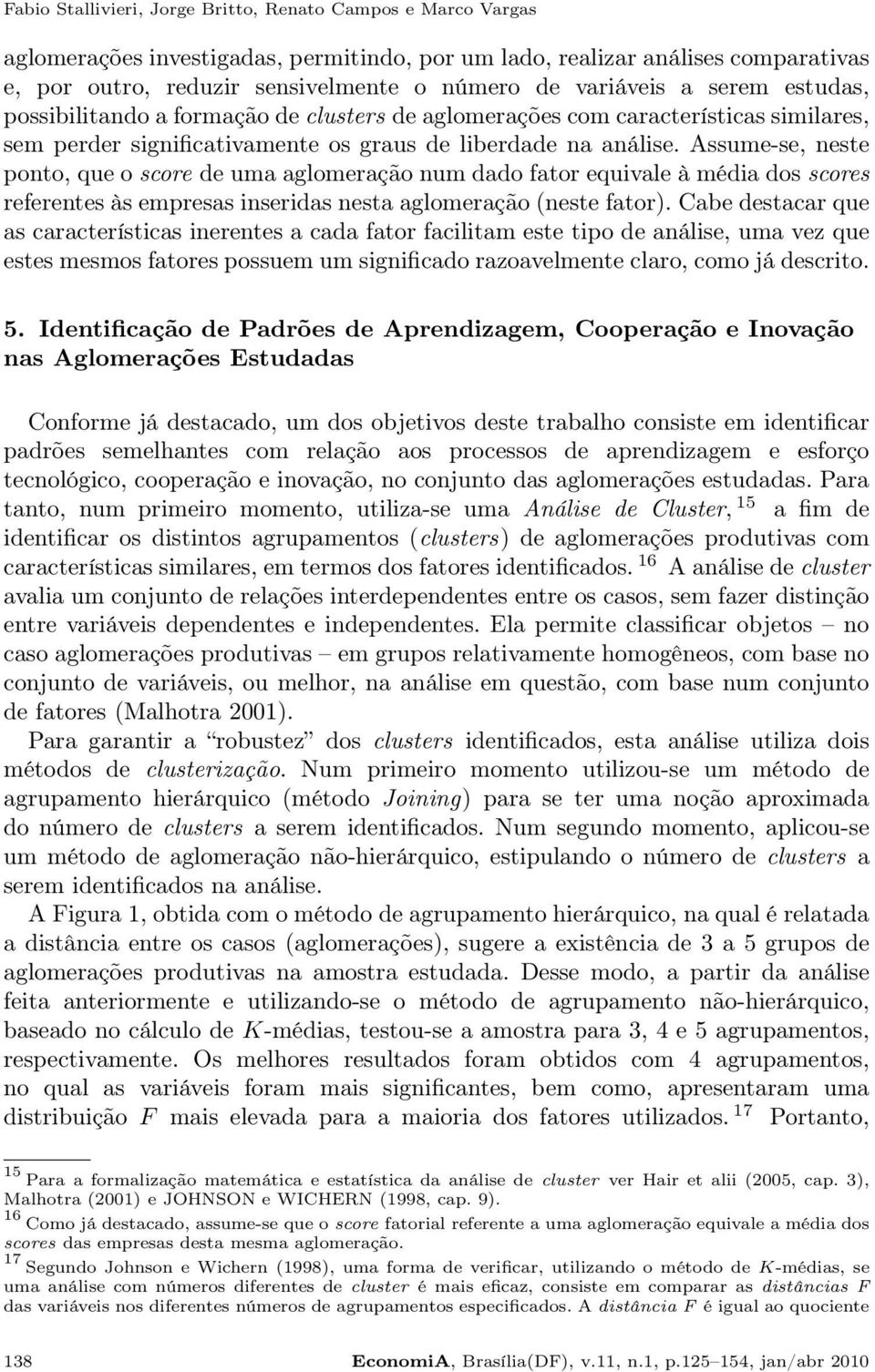 Assume-se, neste ponto, que o score de uma aglomeração num dado fator equivale à média dos scores referentes às empresas inseridas nesta aglomeração (neste fator).