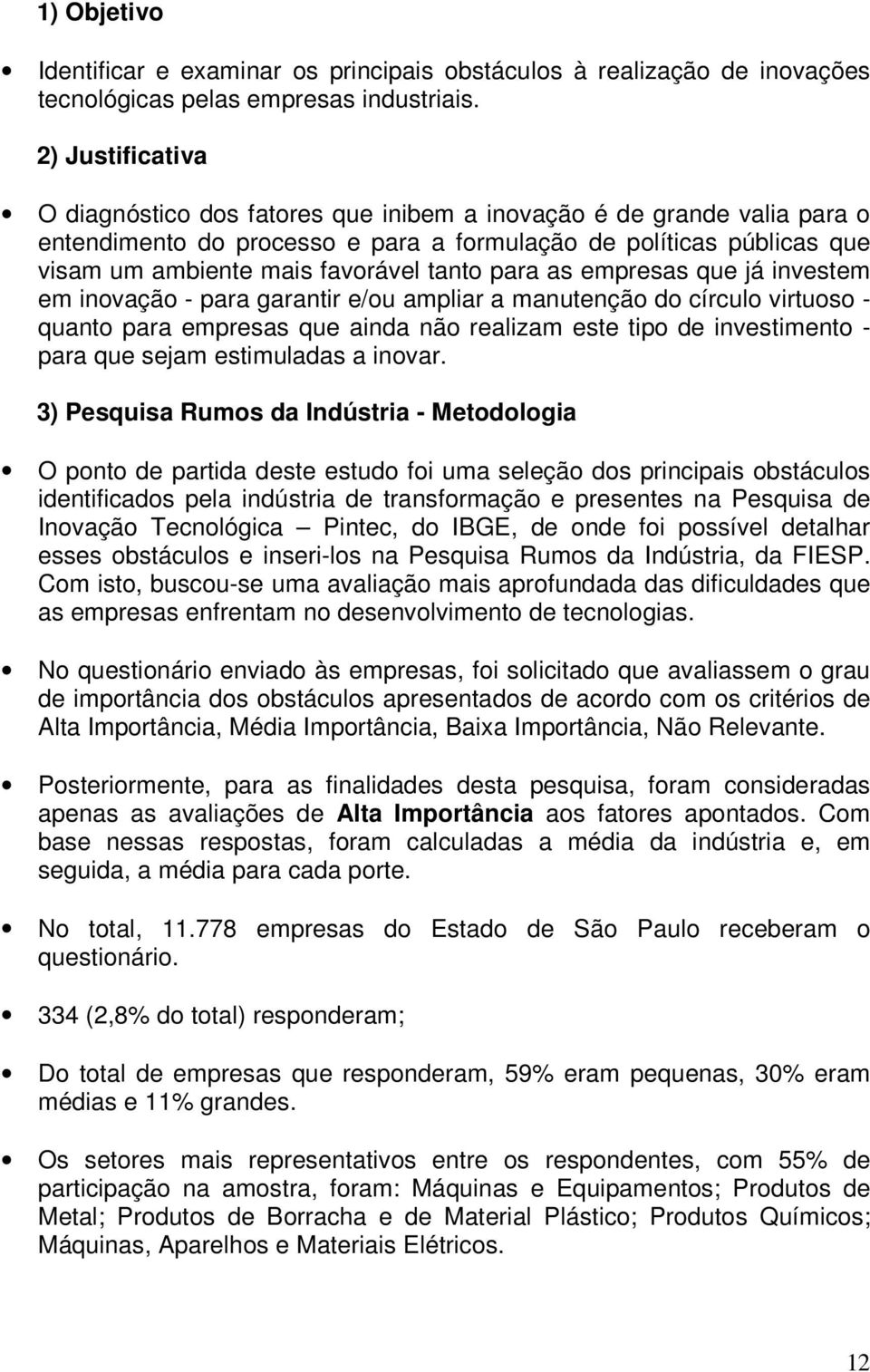 para as empresas que já investem em inovação - para garantir e/ou ampliar a manutenção do círculo virtuoso - quanto para empresas que ainda não realizam este tipo de investimento - para que sejam