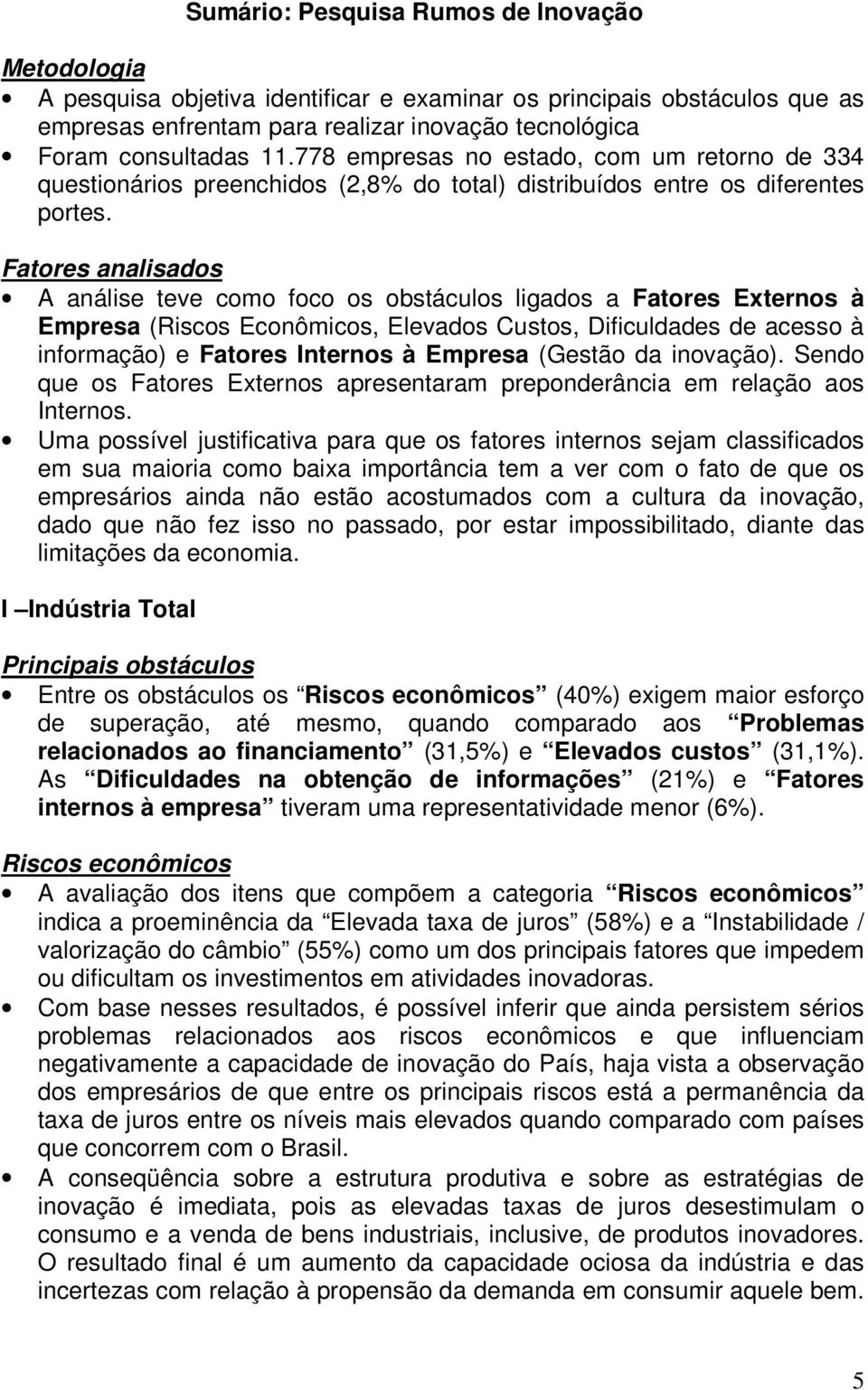 Fatores analisados A análise teve como foco os obstáculos ligados a Fatores Externos à Empresa (Riscos Econômicos, Elevados Custos, Dificuldades de acesso à informação) e Fatores Internos à Empresa